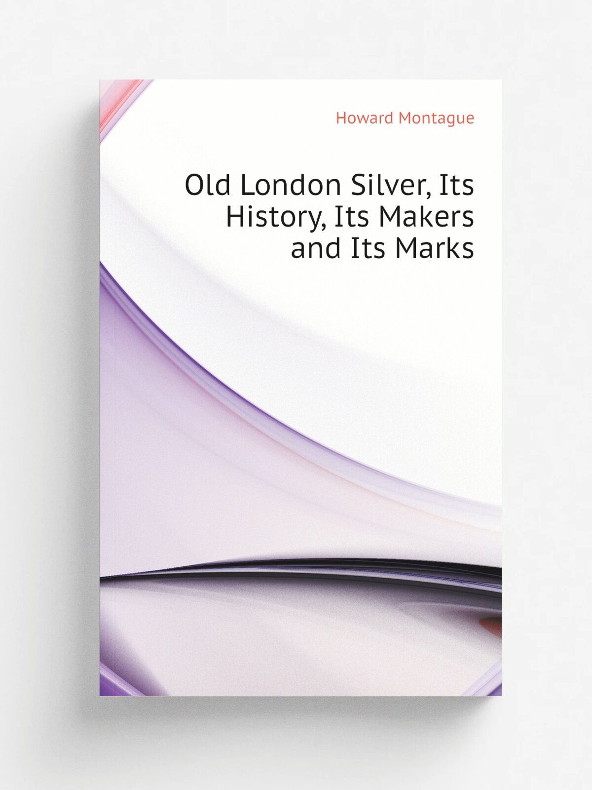 Old London Silver, Its History, Its Makers and Its Marks | Howard Montague | Репринт