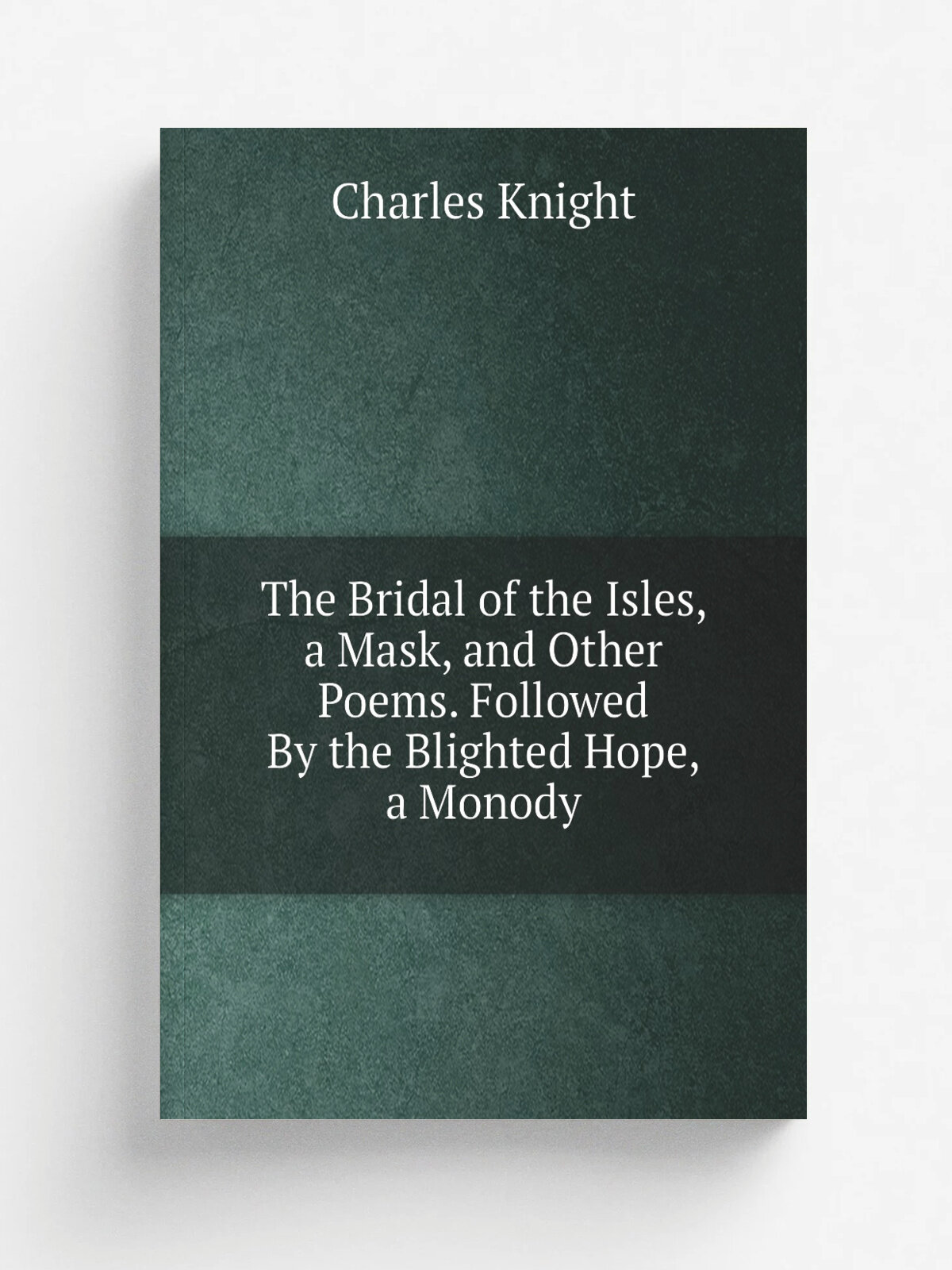 The Bridal of the Isles, a Mask, and Other Poems. Followed By the Blighted Hope, a Monody