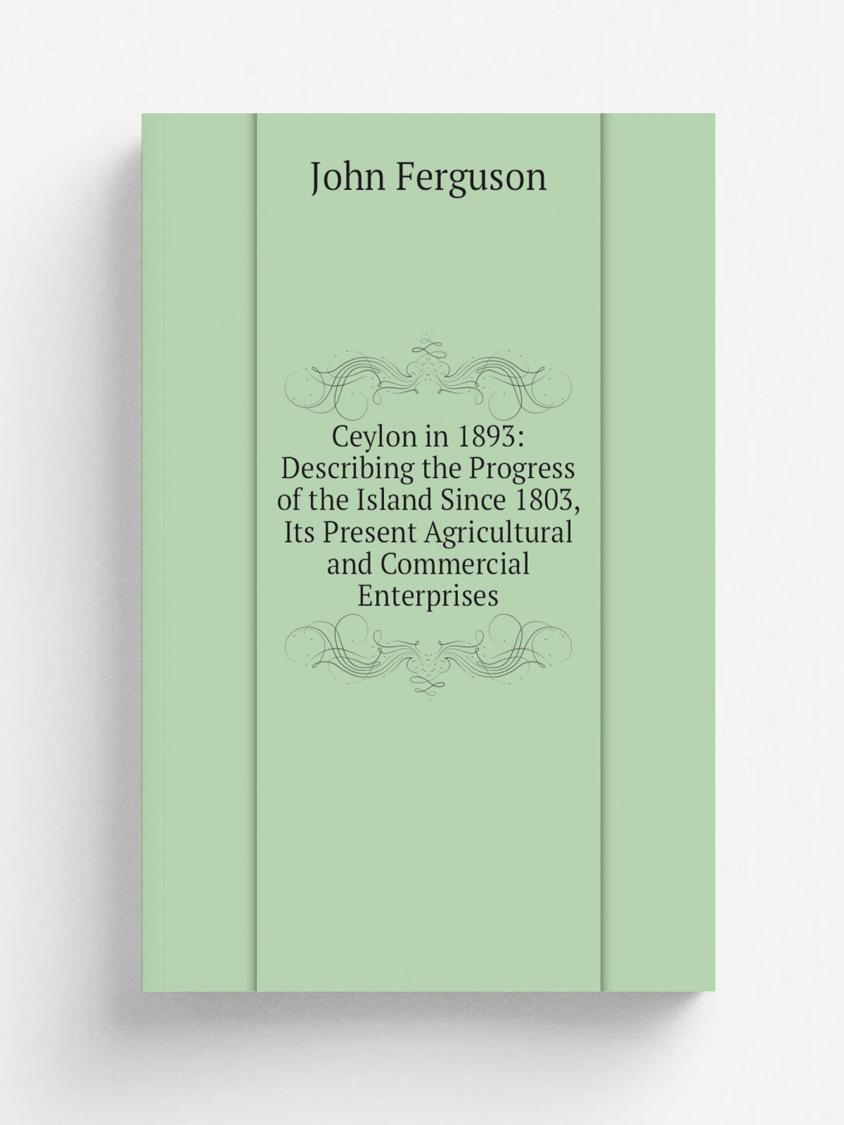 Ceylon in 1893: Describing the Progress of the Island Since 1803, Its Present Agricultural and Commercial Enterprises | Ferguson John | Репринт
