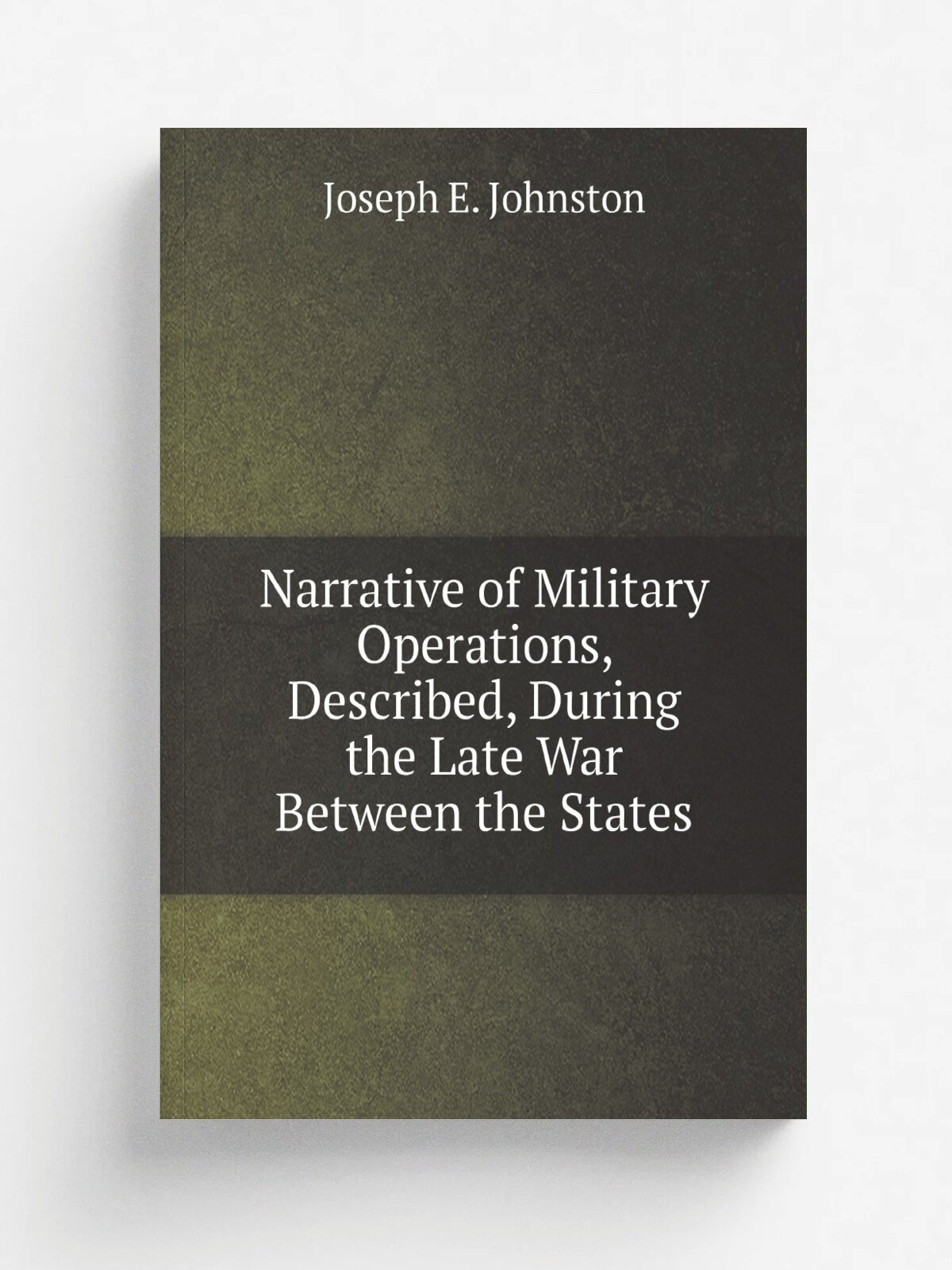 Narrative of Military Operations, Described, During the Late War Between the States
