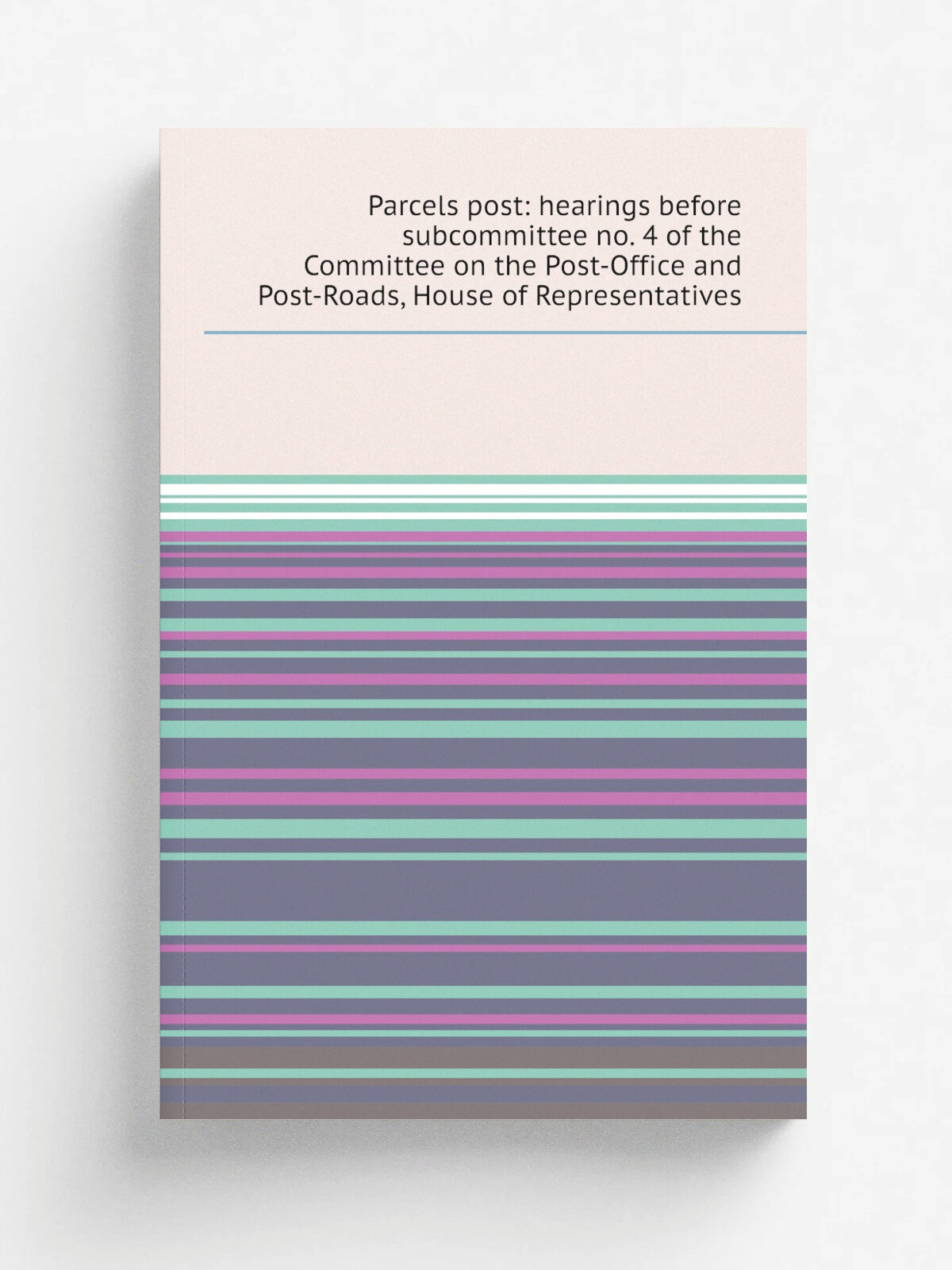 Parcels post: hearings before subcommittee no. 4 of the Committee on the Post-Office and Post-Roads, House of Representatives