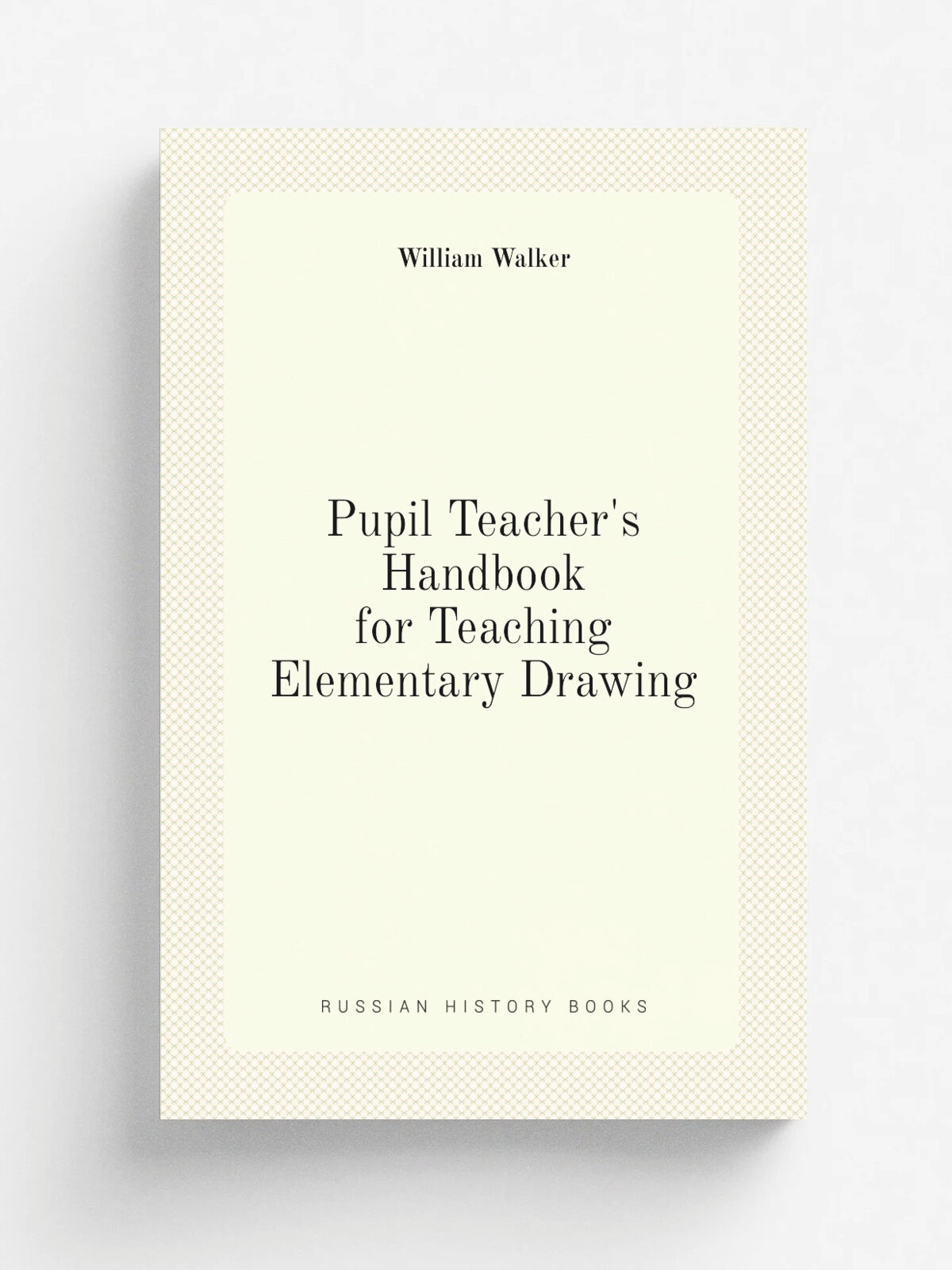 Pupil Teacher's Handbook for Teaching Elementary Drawing | William Walker | Репринт