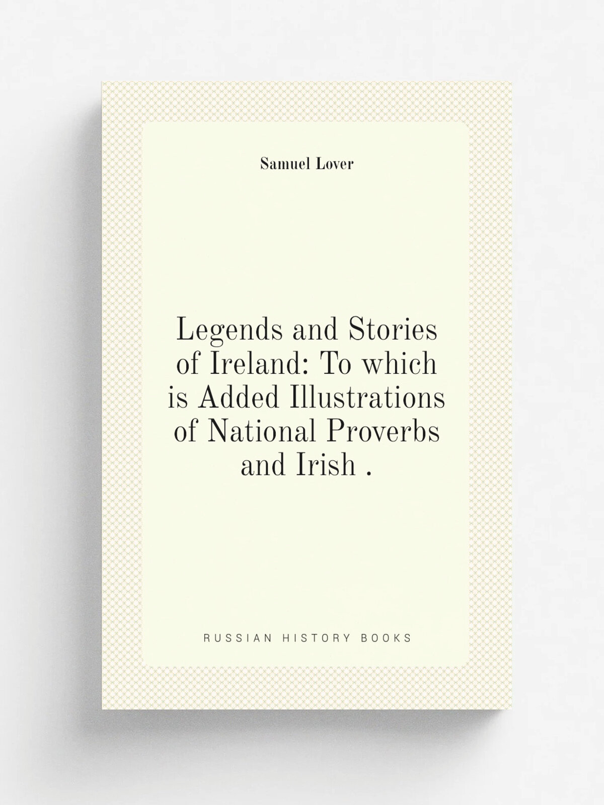 Legends and Stories of Ireland: To which is Added Illustrations of National Proverbs and Irish . | Samuel Lover | 1902 | Little, Brown, and Co. | Реп…
