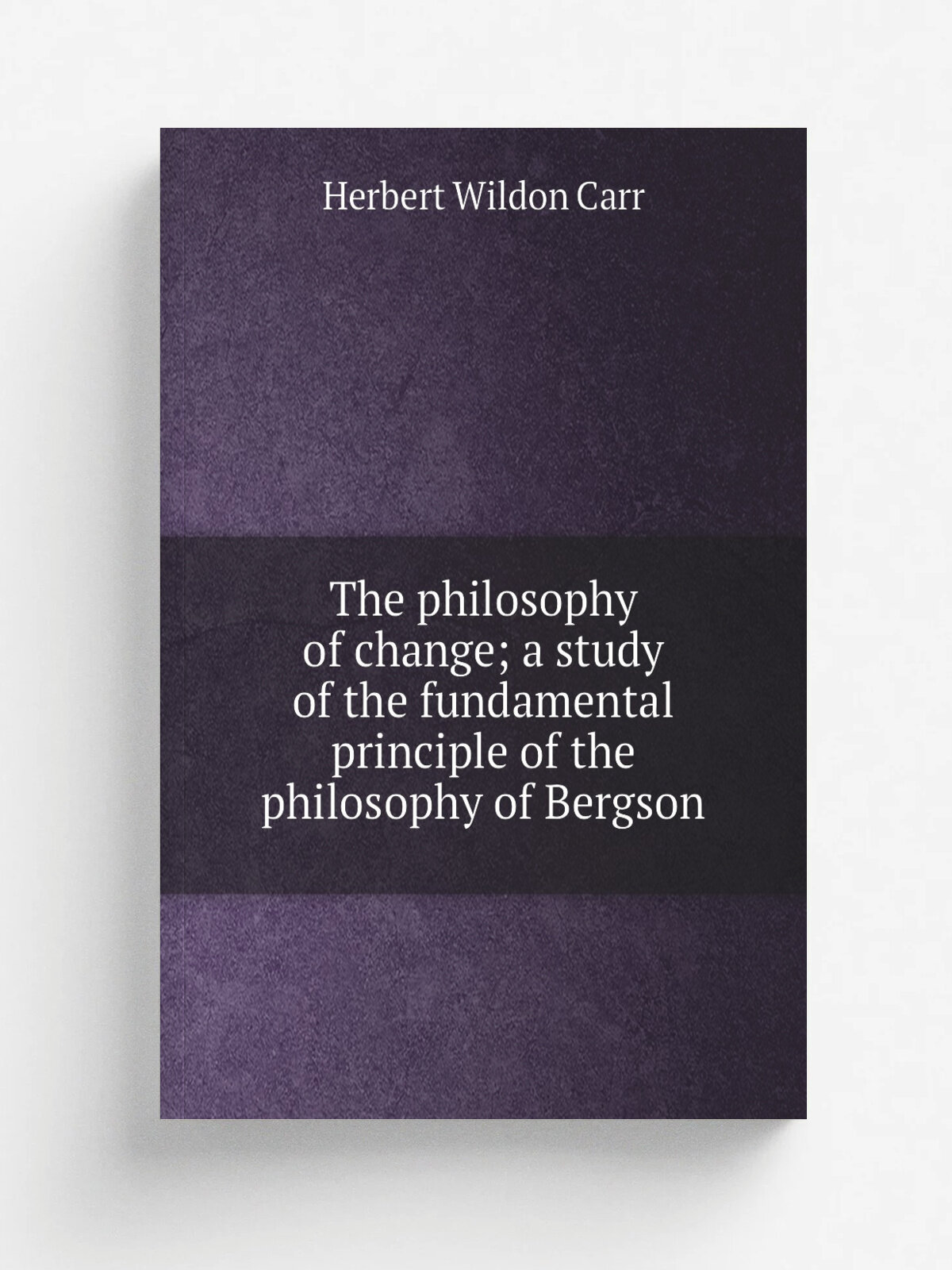 The philosophy of change; a study of the fundamental principle of the philosophy of Bergson | Herbert Wildon Carr | Репринт