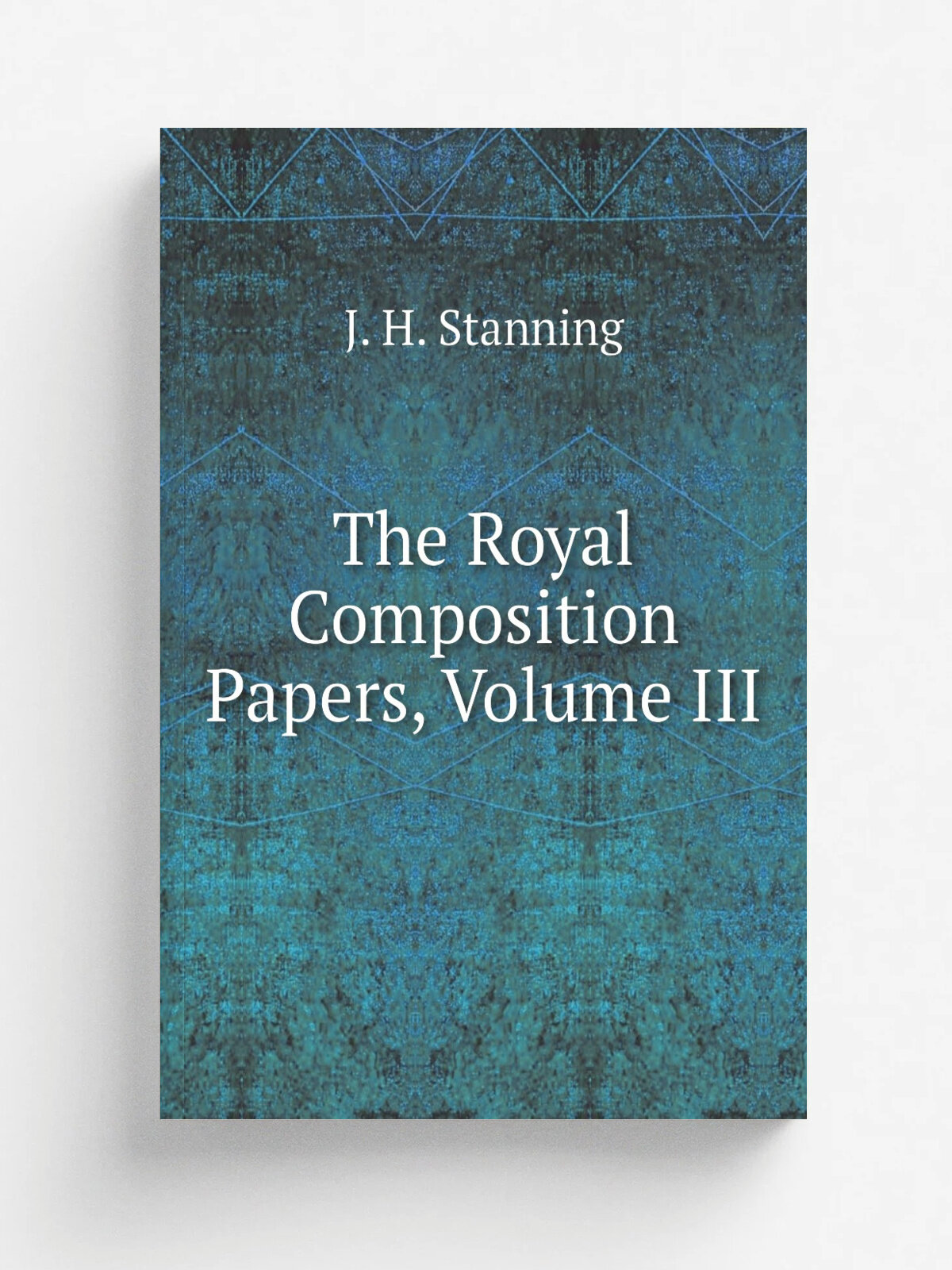 The Royal Composition Papers, Volume Iii | J. H. Stanning | Репринт