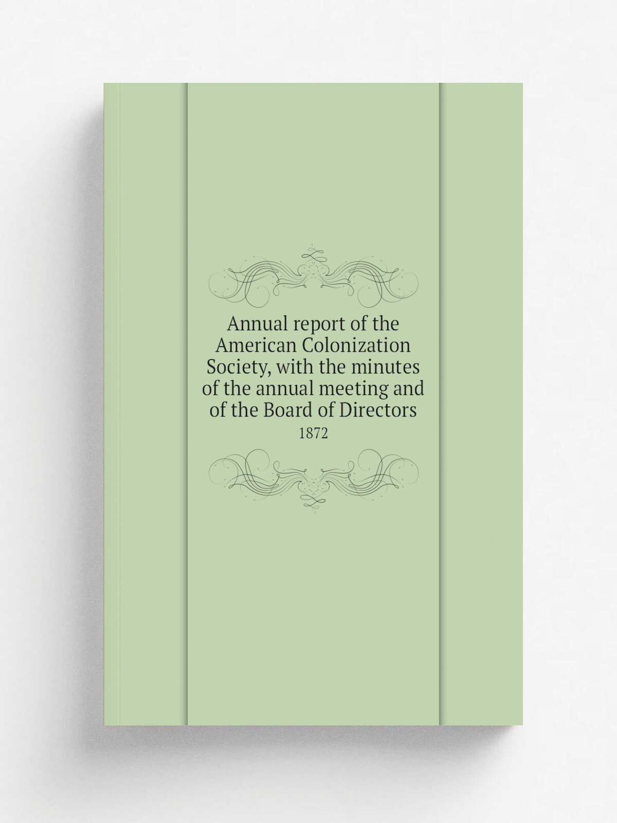 Annual report of the American Colonization Society, with the minutes of the annual meeting and of the Board of Directors. 1872 | Washington, American…
