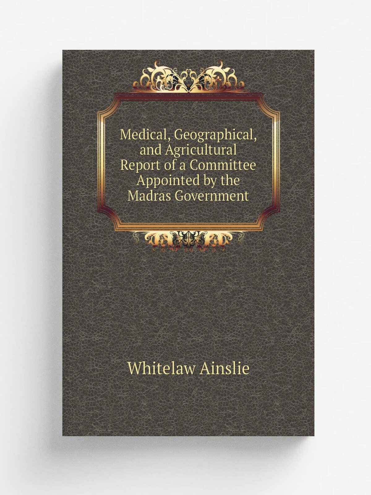 Medical, Geographical, and Agricultural Report of a Committee Appointed by the Madras Government