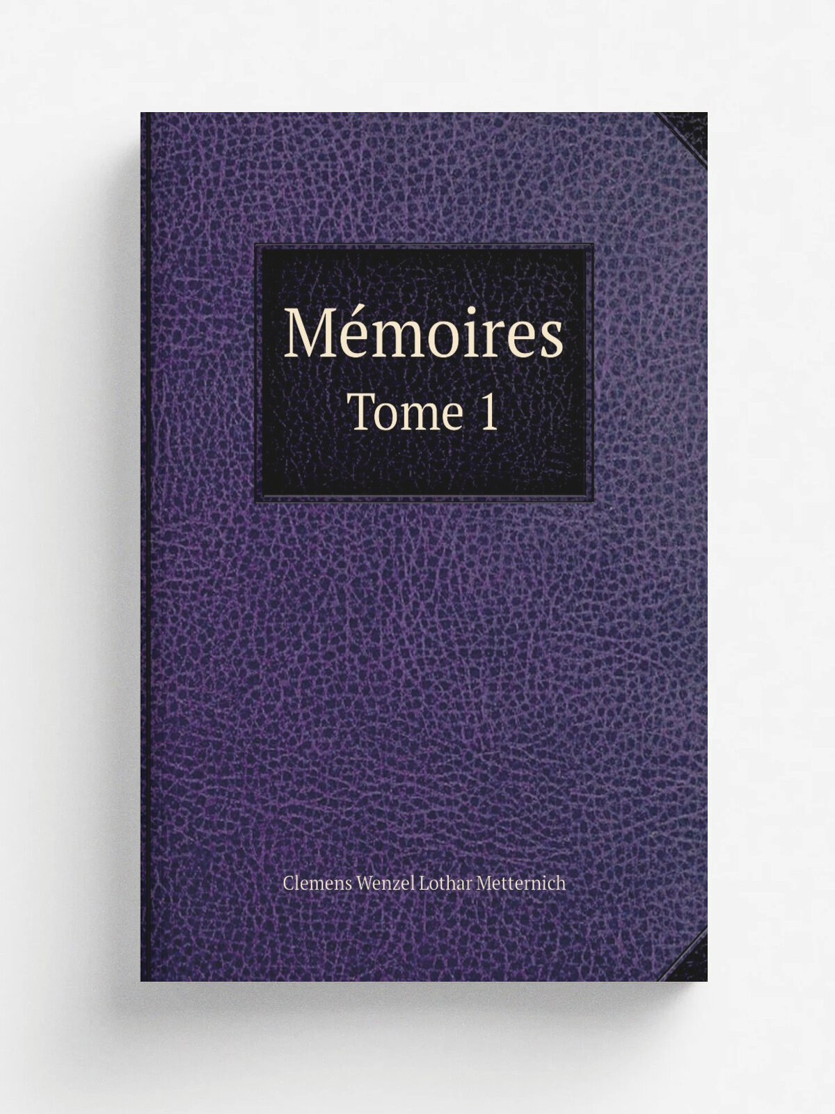 M.moires. Tome 1 | Clemens Wenzel Lothar Metternich | 1881 | Paris : E. Plon, Nourrit | Репринт