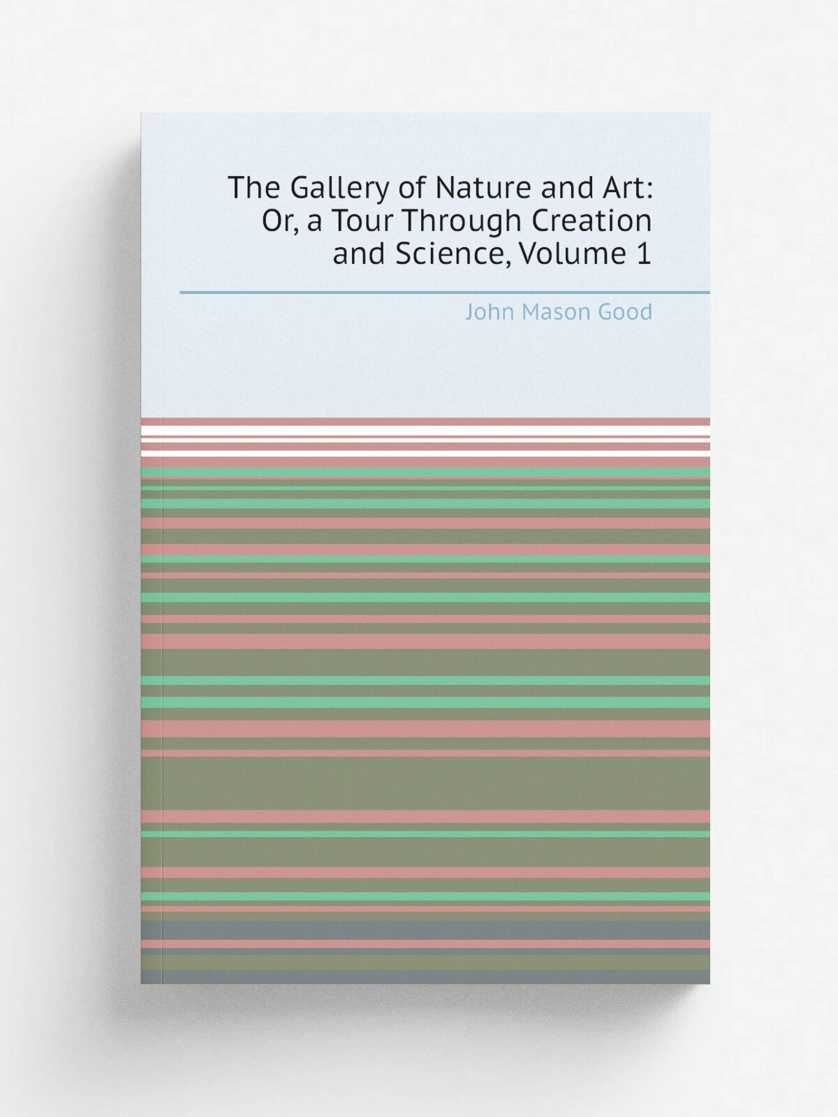 The Gallery of Nature and Art: Or, a Tour Through Creation and Science, Volume 1 | John Mason Good | Репринт