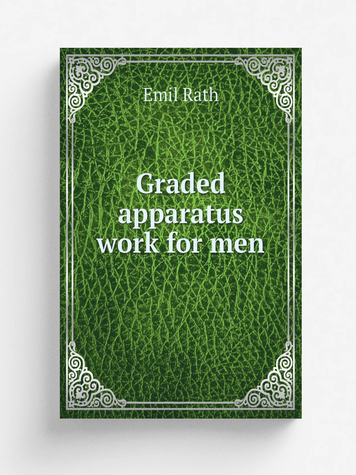 Graded apparatus work for men | Emil Rath | 1916 | Indianapolis, Ind, Normal college of the North American gymnastic union | Репринт