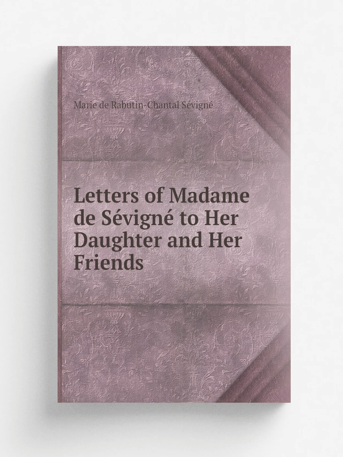 Letters of Madame de S.vign. to Her Daughter and Her Friends | Marie de Rabutin-Chantal S.vign. | 1811 | Printed for J. Walker . etc. | Репринт