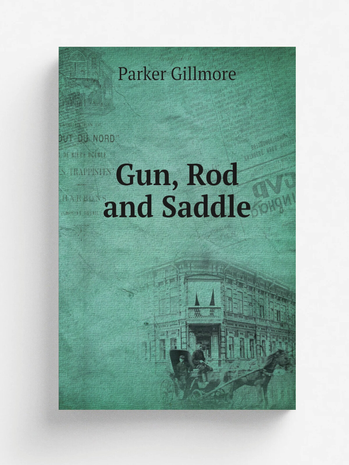 Gun, Rod and Saddle | Gillmore Parker | 1871 | Geo. E. Woodward | Репринт