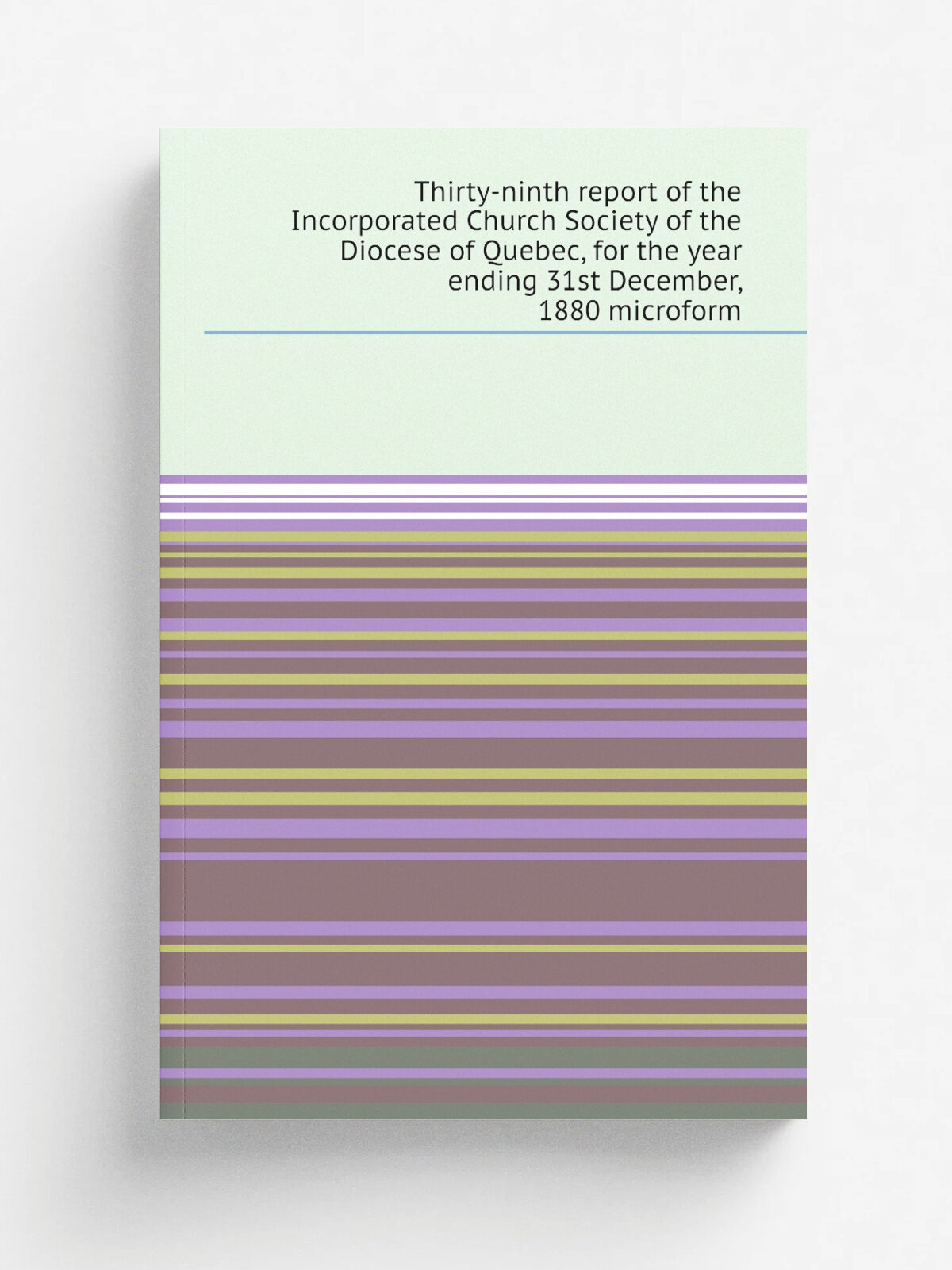 Thirty-ninth report of the Incorporated Church Society of the Diocese of Quebec, for the year ending 31st December, 1880 microform | 1881 | . Quebec? …