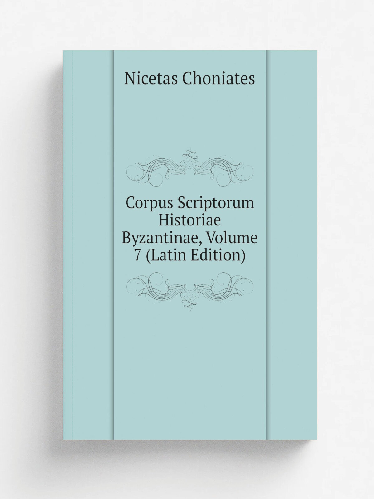 Corpus Scriptorum Historiae Byzantinae, Volume 7 (Latin Edition) | Nicetas Choniates | Репринт