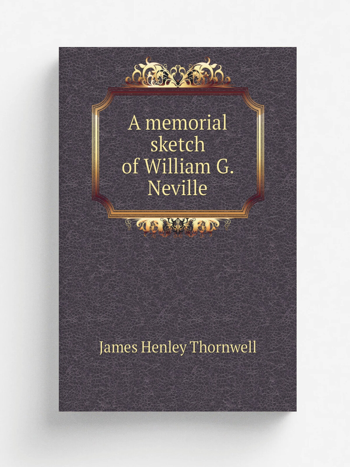 A memorial sketch of William G. Neville | James Henley Thornwell | 1907 | Rock Hill, S.C, London Printery | Репринт