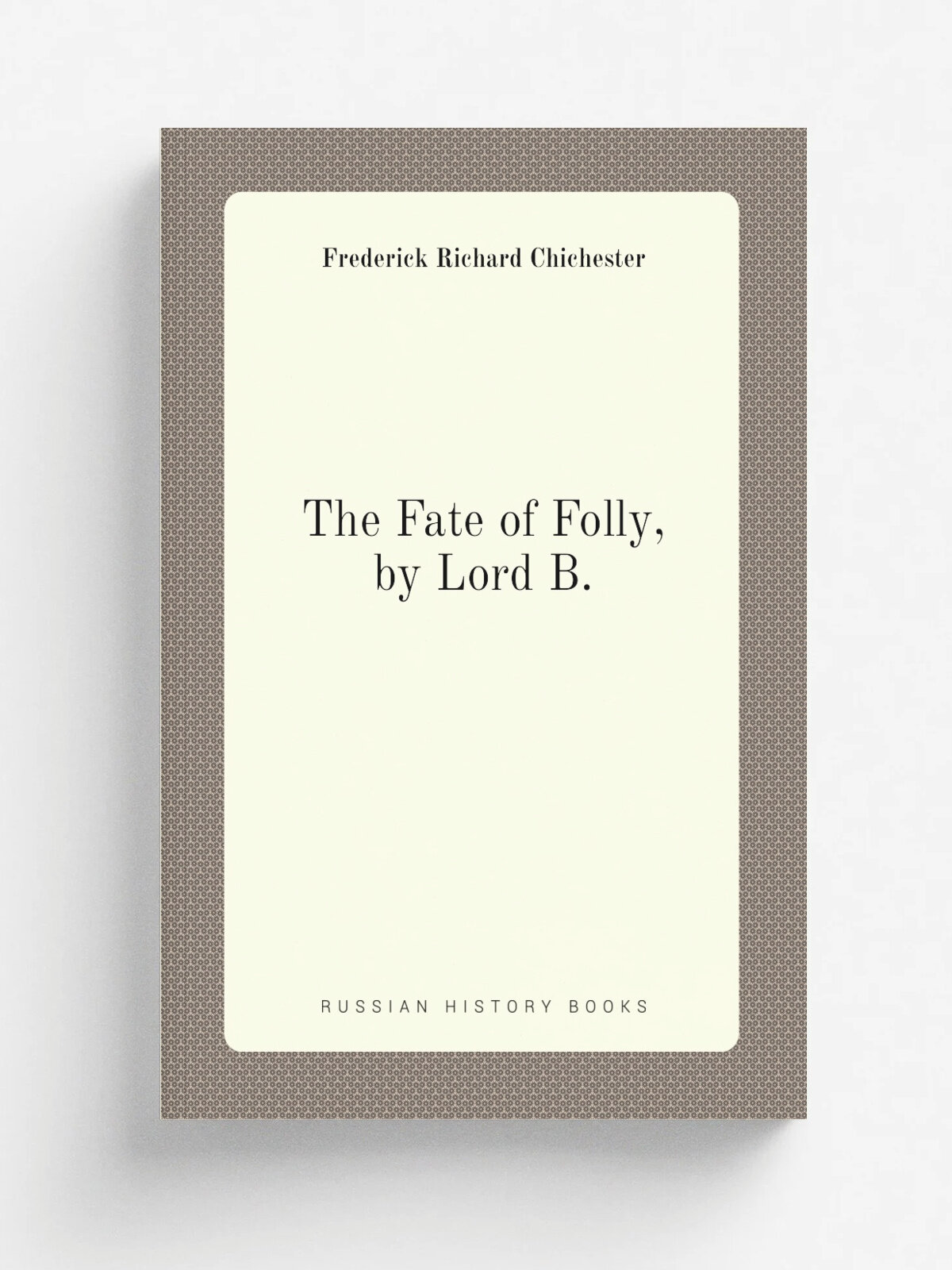 The Fate of Folly, by Lord B. | Frederick Richard Chichester | Репринт