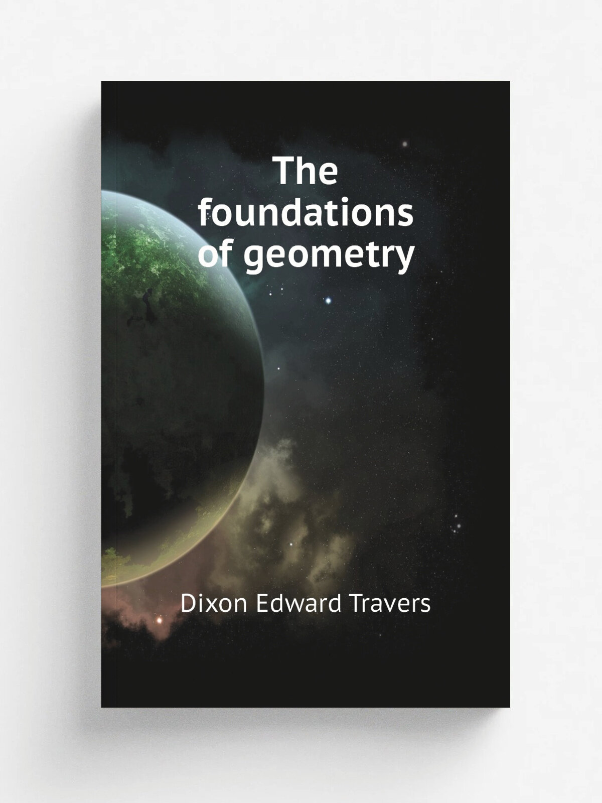 The foundations of geometry | Dixon Edward Travers | Репринт