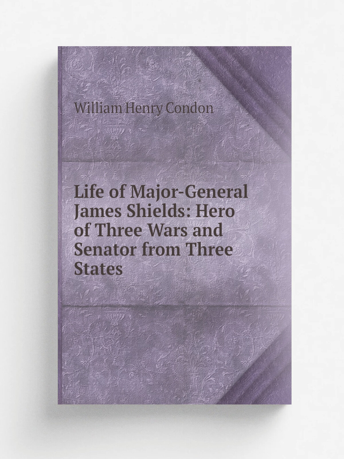 Life of Major-General James Shields: Hero of Three Wars and Senator from Three States | William Henry Condon | Репринт