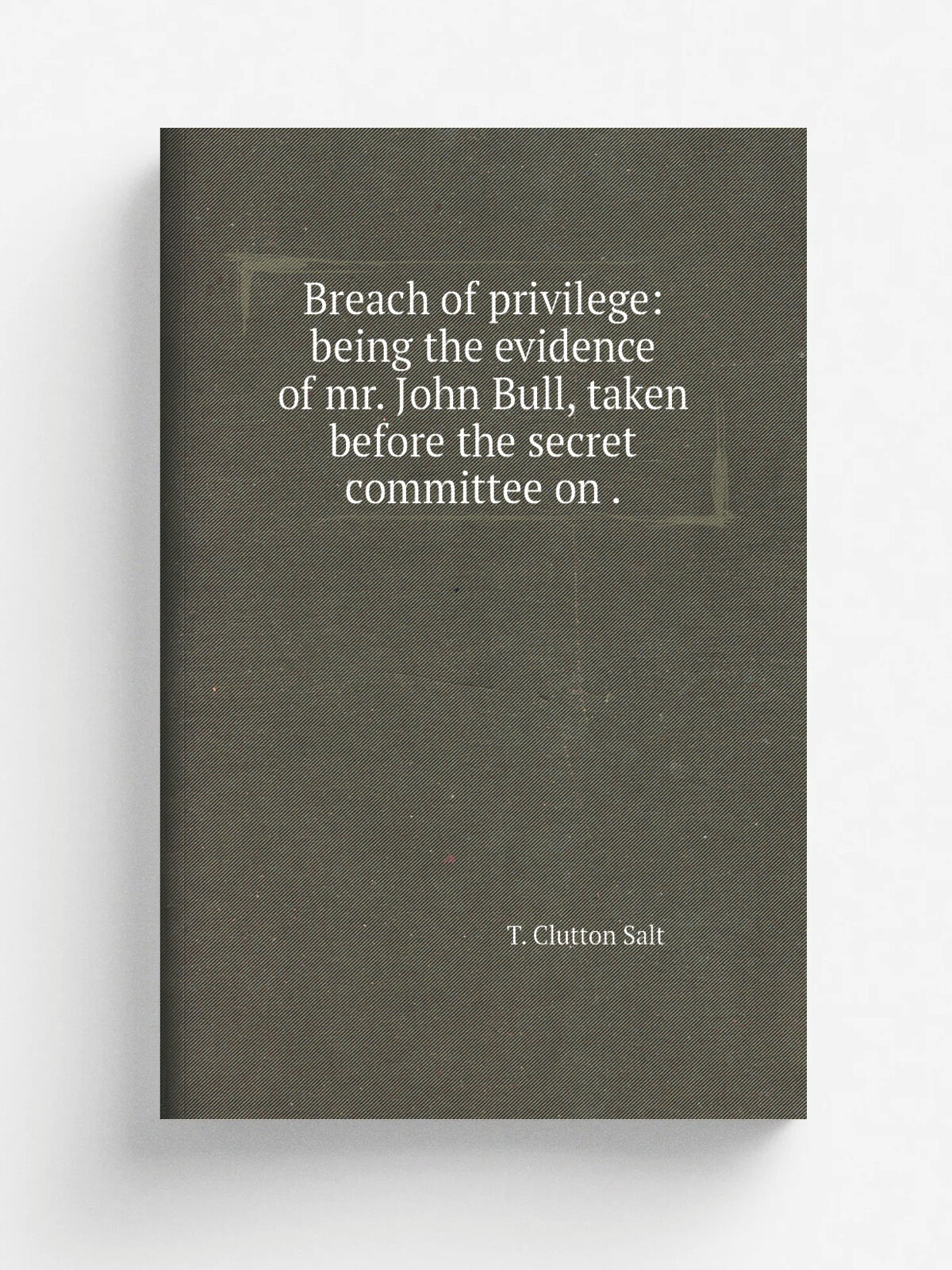 Breach of privilege: being the evidence of mr. John Bull, taken before the secret committee on . | T. Clutton Salt | 1849 | Репринт