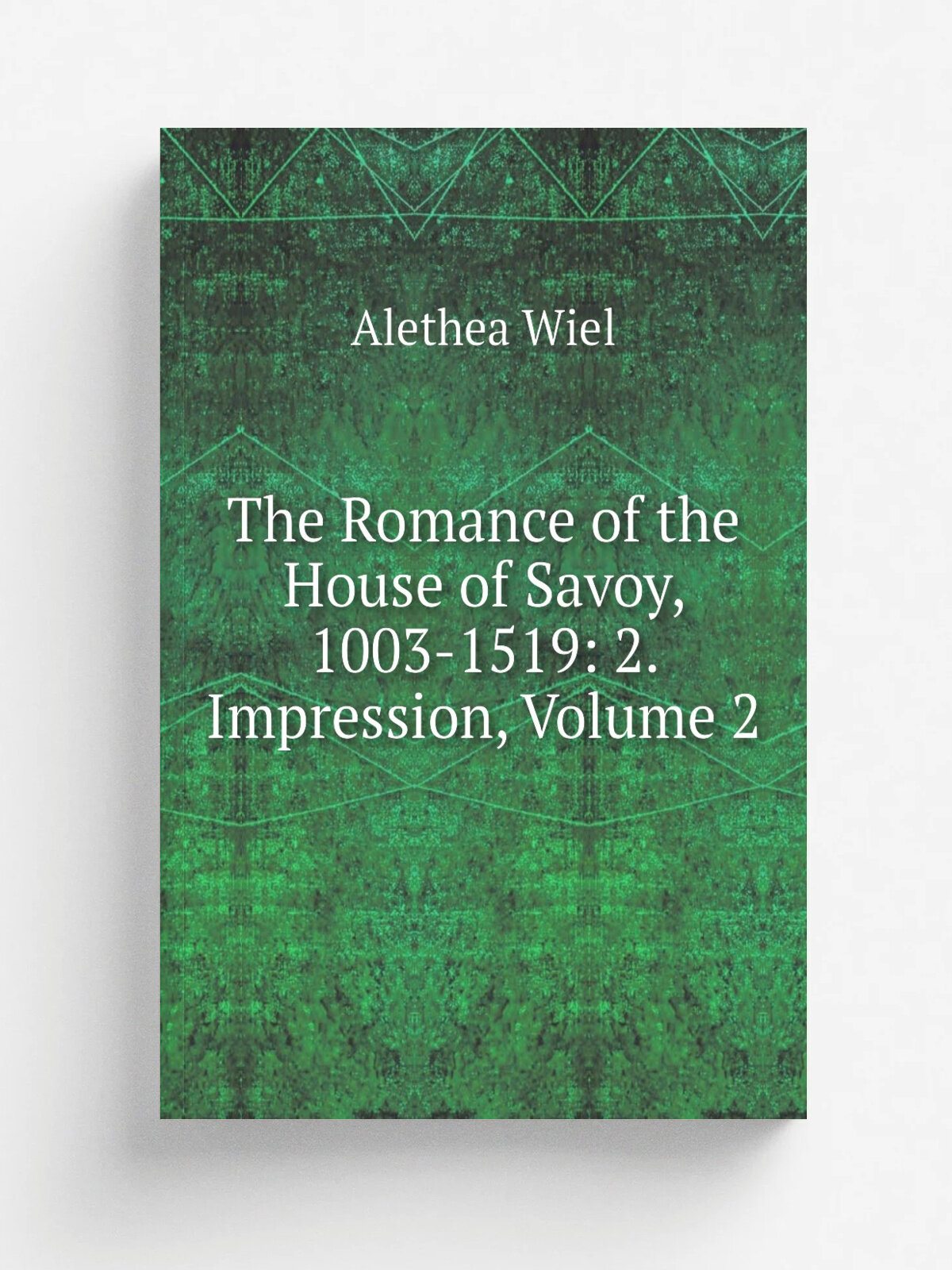 The Romance of the House of Savoy, 1003-1519: 2. Impression, Volume 2