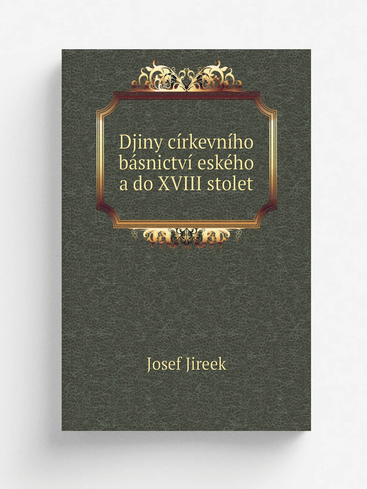 Djiny c.rkevn.ho b.snictv. esk.ho a do Xviii stolet | Josef Jireek | 1878 | V Praze : N.kl. Kr. esk. spolenosti nauk | Репринт
