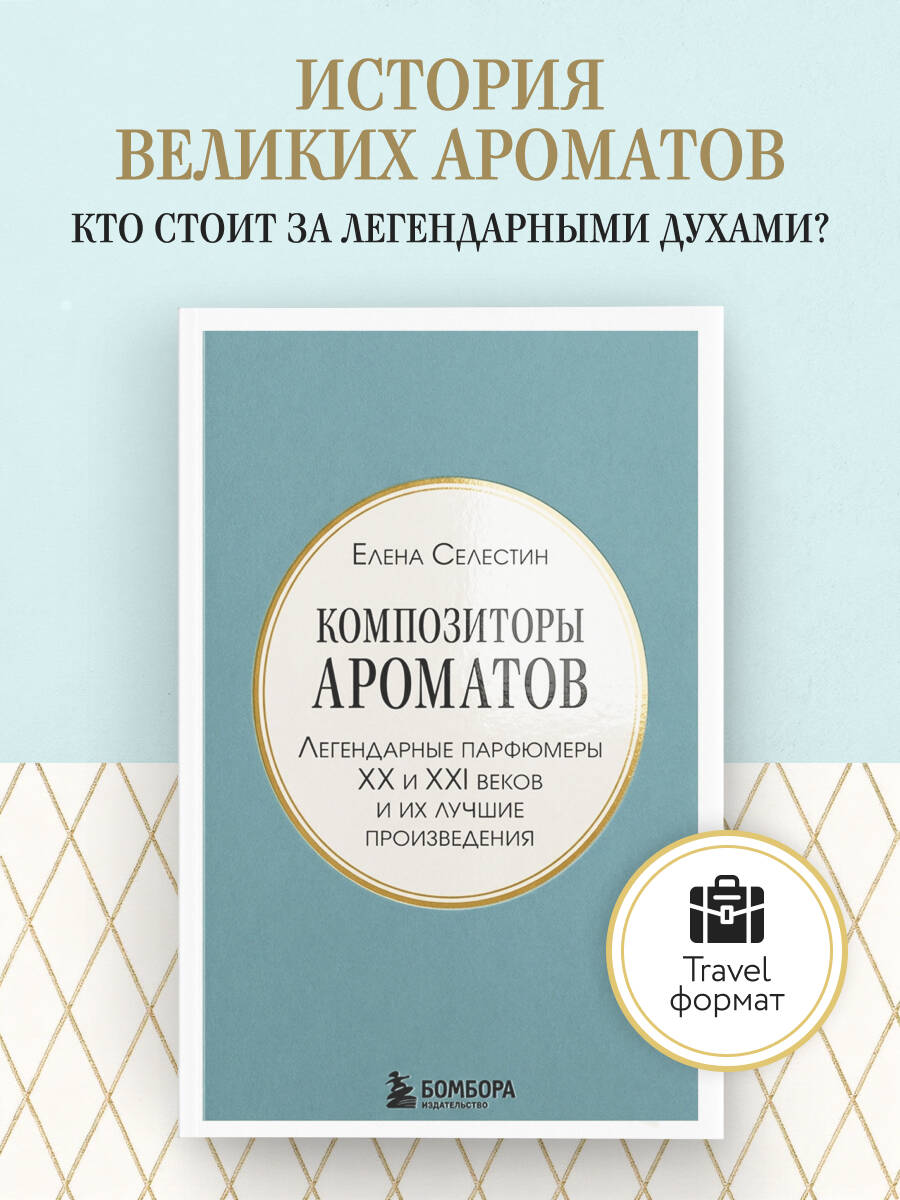 Селестин Елена. Композиторы ароматов. Легендарные парфюмеры ХХ и XXI веков и их лучшие произведения (мини-формат)