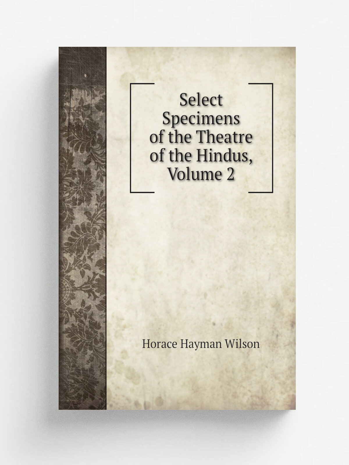 Select Specimens of the Theatre of the Hindus, Volume 2