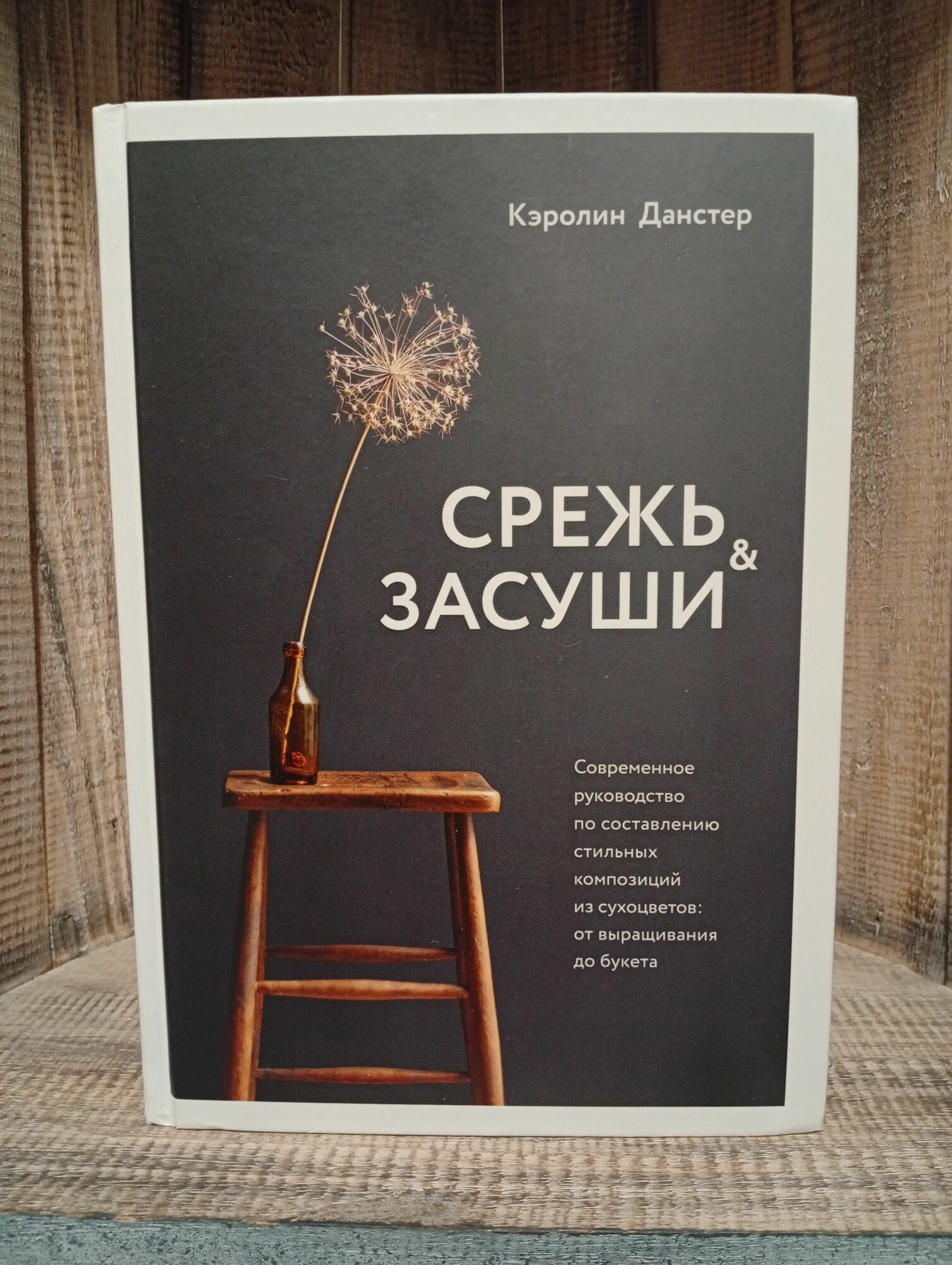 Срежь и засуши. Современное руководство по составлению стильных композиций из сухоцветов: от выращивания до букета