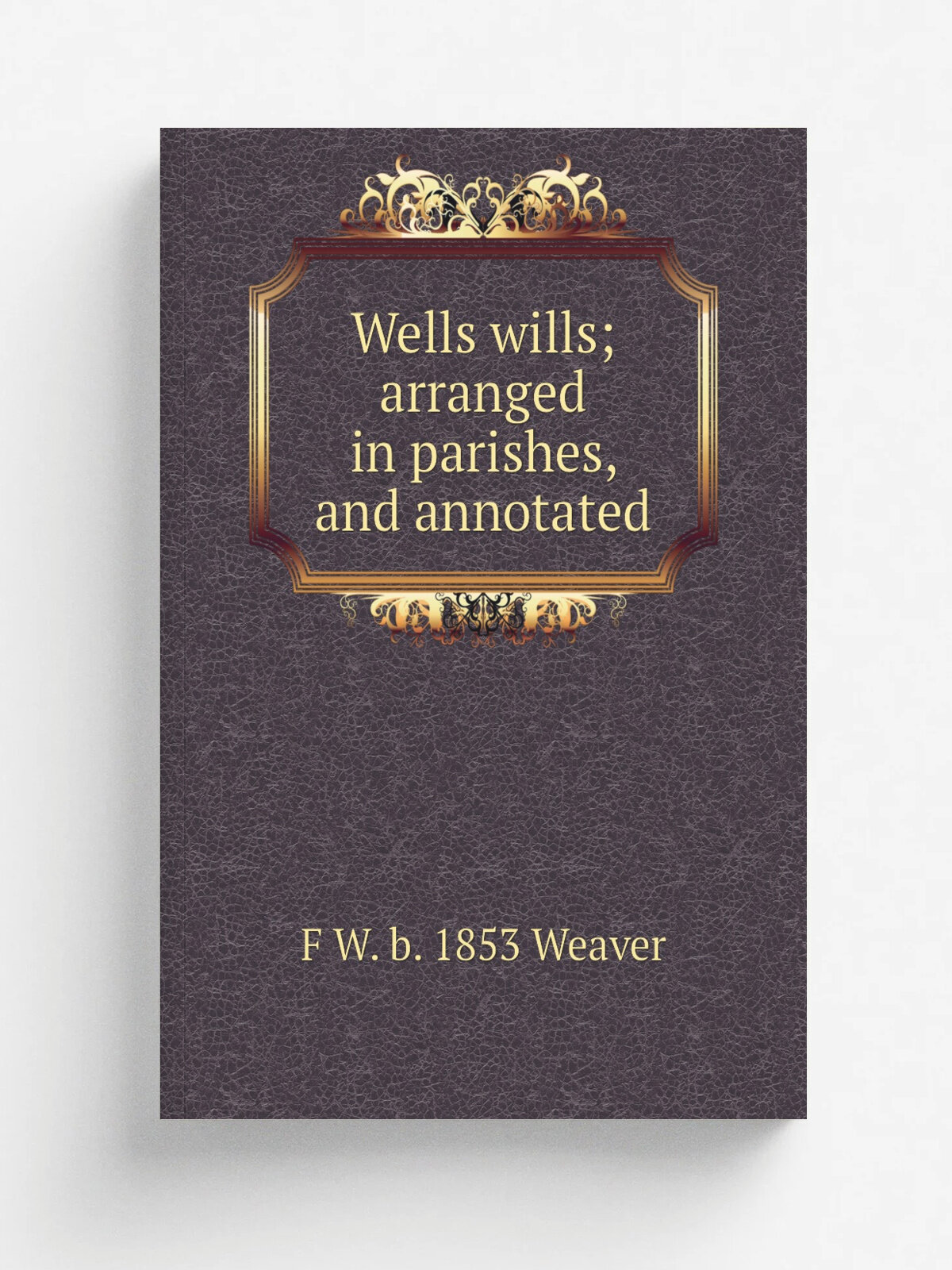 Wells wills; arranged in parishes, and annotated