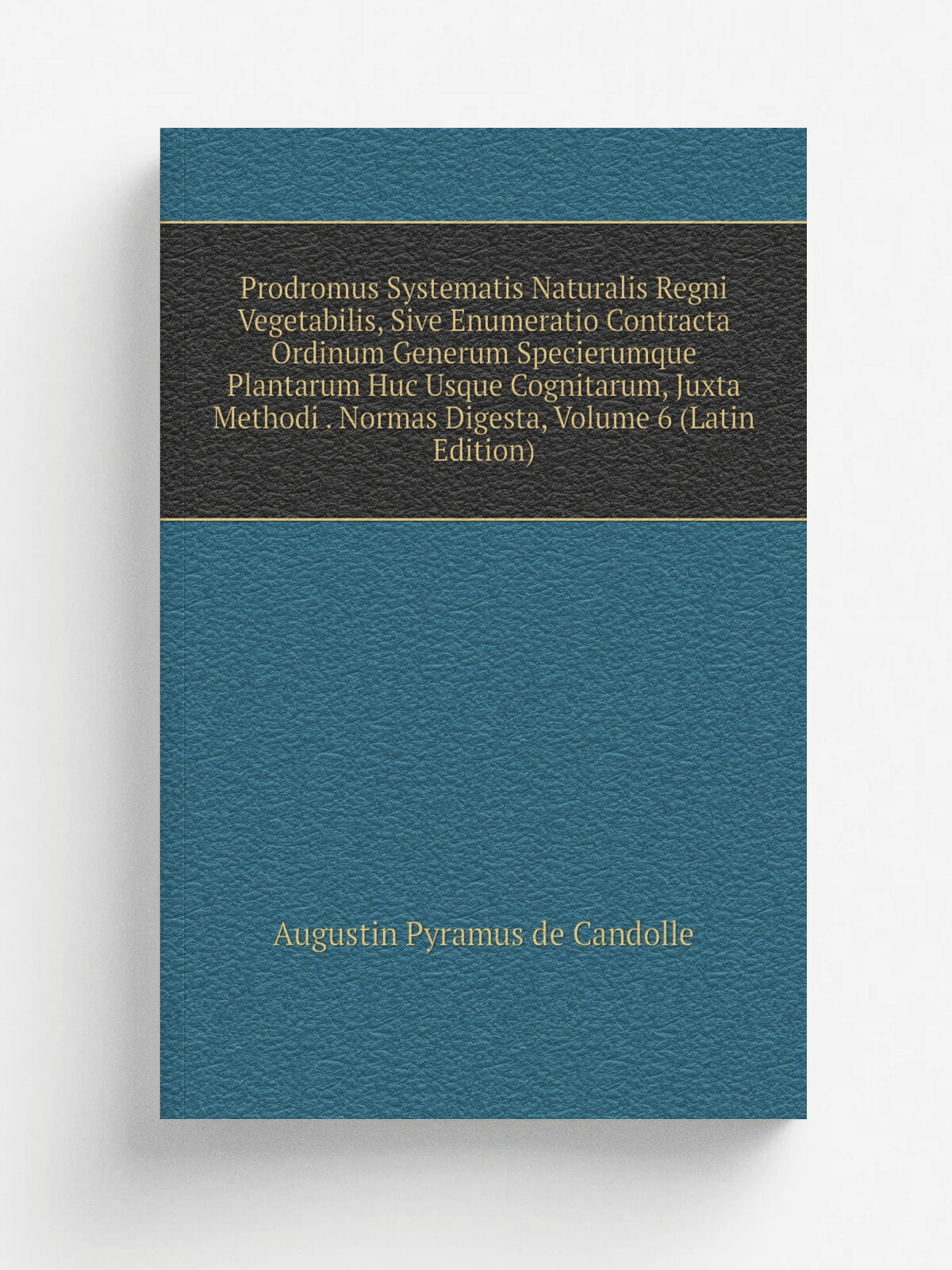 Prodromus Systematis Naturalis Regni Vegetabilis, Sive Enumeratio Contracta Ordinum Generum Specierumque Plantarum Huc Usque Cognitarum, Juxta Method…