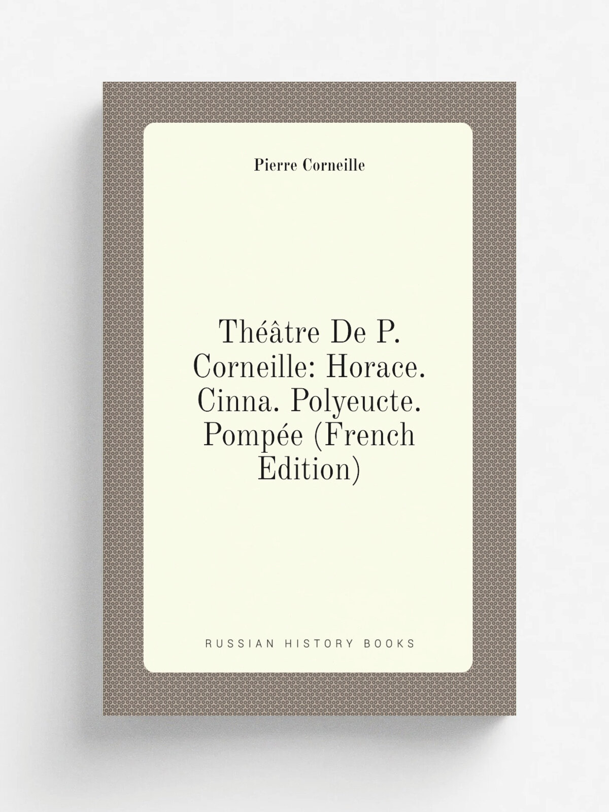 Th. tre De P. Corneille: Horace. Cinna. Polyeucte. Pomp.e (French Edition) | Pierre Corneille | Репринт