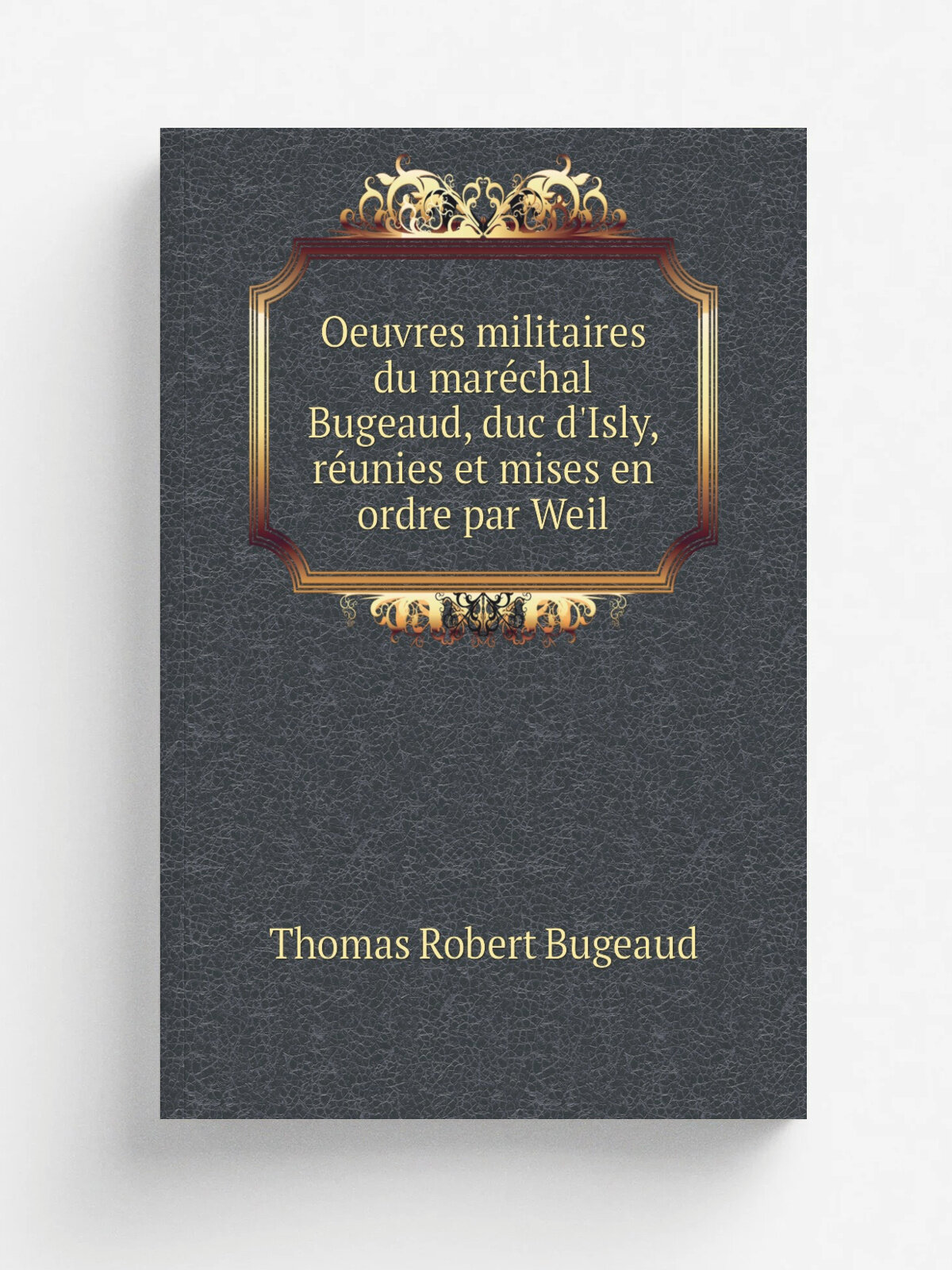 Oeuvres militaires du mare.chal Bugeaud, duc d'Isly, re.unies et mises en ordre par Weil | Thomas Robert Bugeaud | 1883 | Paris, L. Baudoin et cie | …
