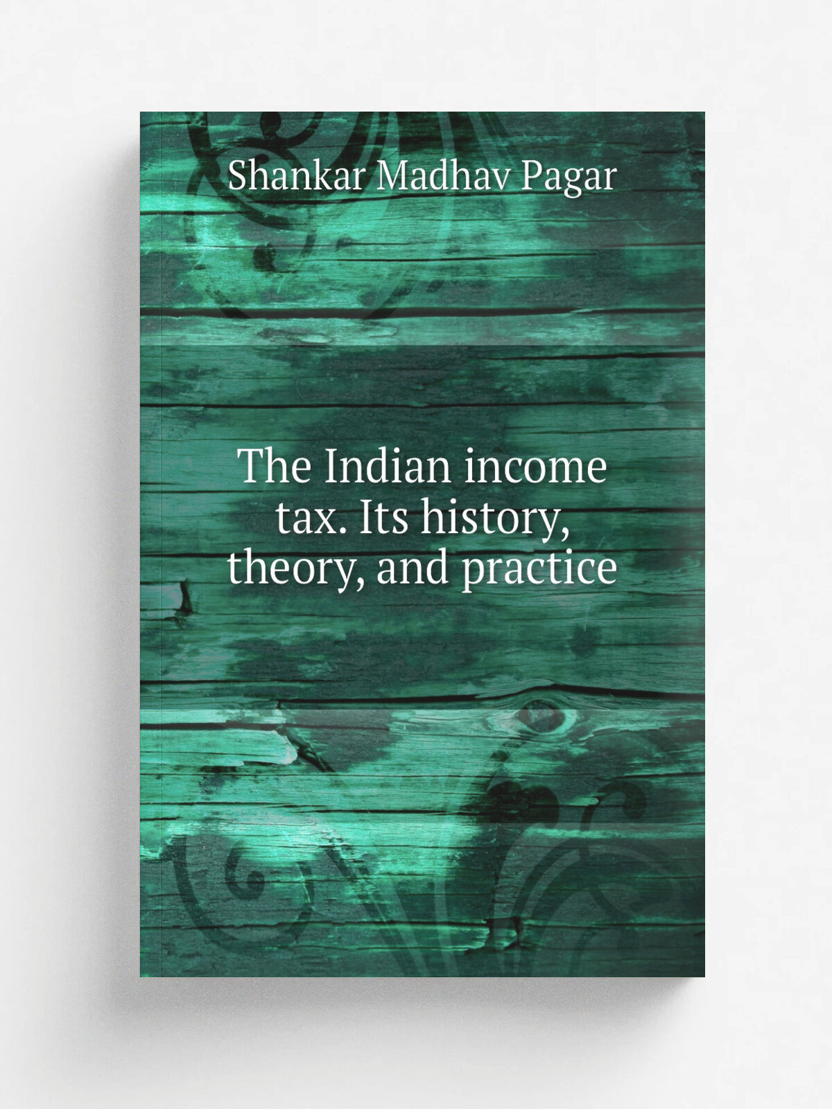 The Indian income tax. Its history, theory, and practice | Shankar Madhav Pagar | 1920 | . Baroda : The author. | Репринт