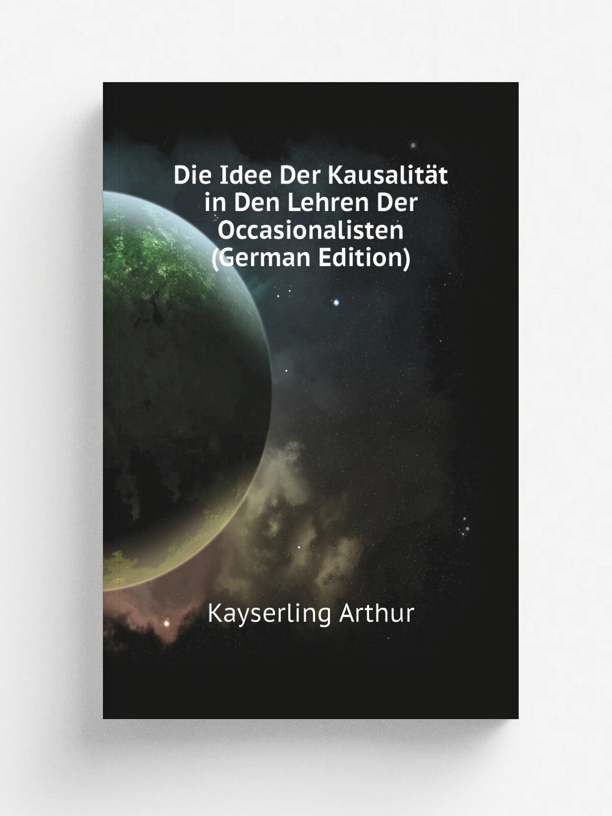 Die Idee Der Kausalit.t in Den Lehren Der Occasionalisten (German Edition) | Kayserling Arthur | Репринт