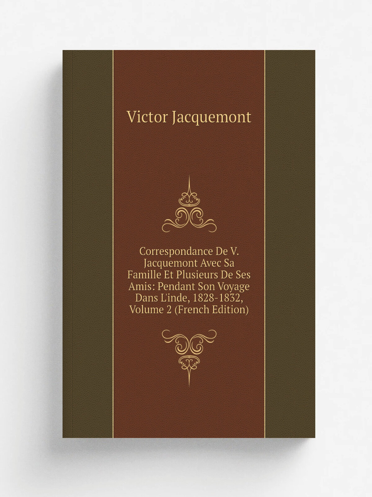 Correspondance De V. Jacquemont Avec Sa Famille Et Plusieurs De Ses Amis: Pendant Son Voyage Dans L'inde, 1828-1832, Volume 2 (French Edition) | Vict…