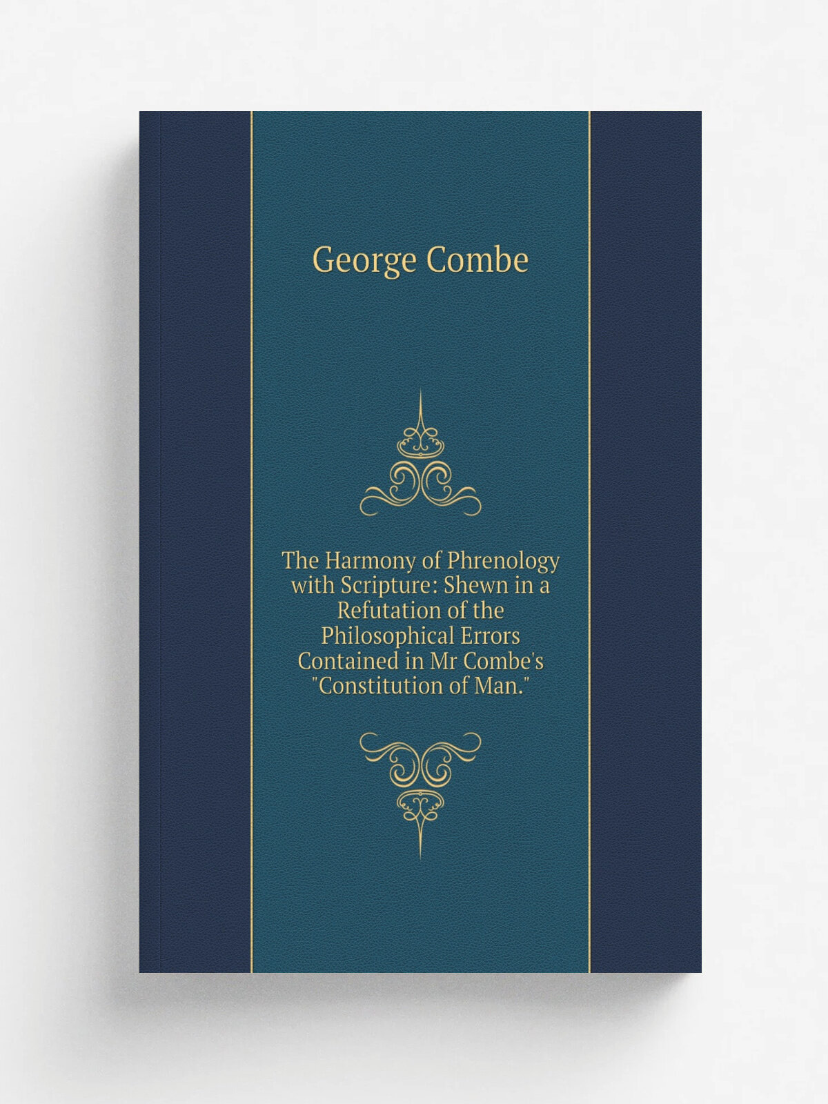 The Harmony of Phrenology with Scripture: Shewn in a Refutation of the Philosophical Errors Contained in Mr Combe's "Constitution of Man." | George C…