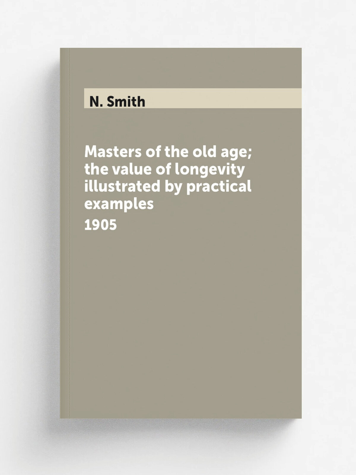 Masters of the old age; the value of longevity illustrated by practical examples. 1905 | N. Smith | 1905 | Milwaukee, The Young Churchman Co. | Репри…