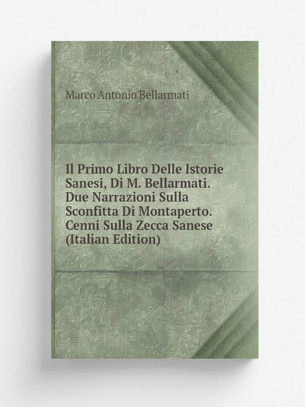 Il Primo Libro Delle Istorie Sanesi, Di M. Bellarmati. Due Narrazioni Sulla Sconfitta Di Montaperto. Cenni Sulla Zecca Sanese (Italian Edition) | Mar…