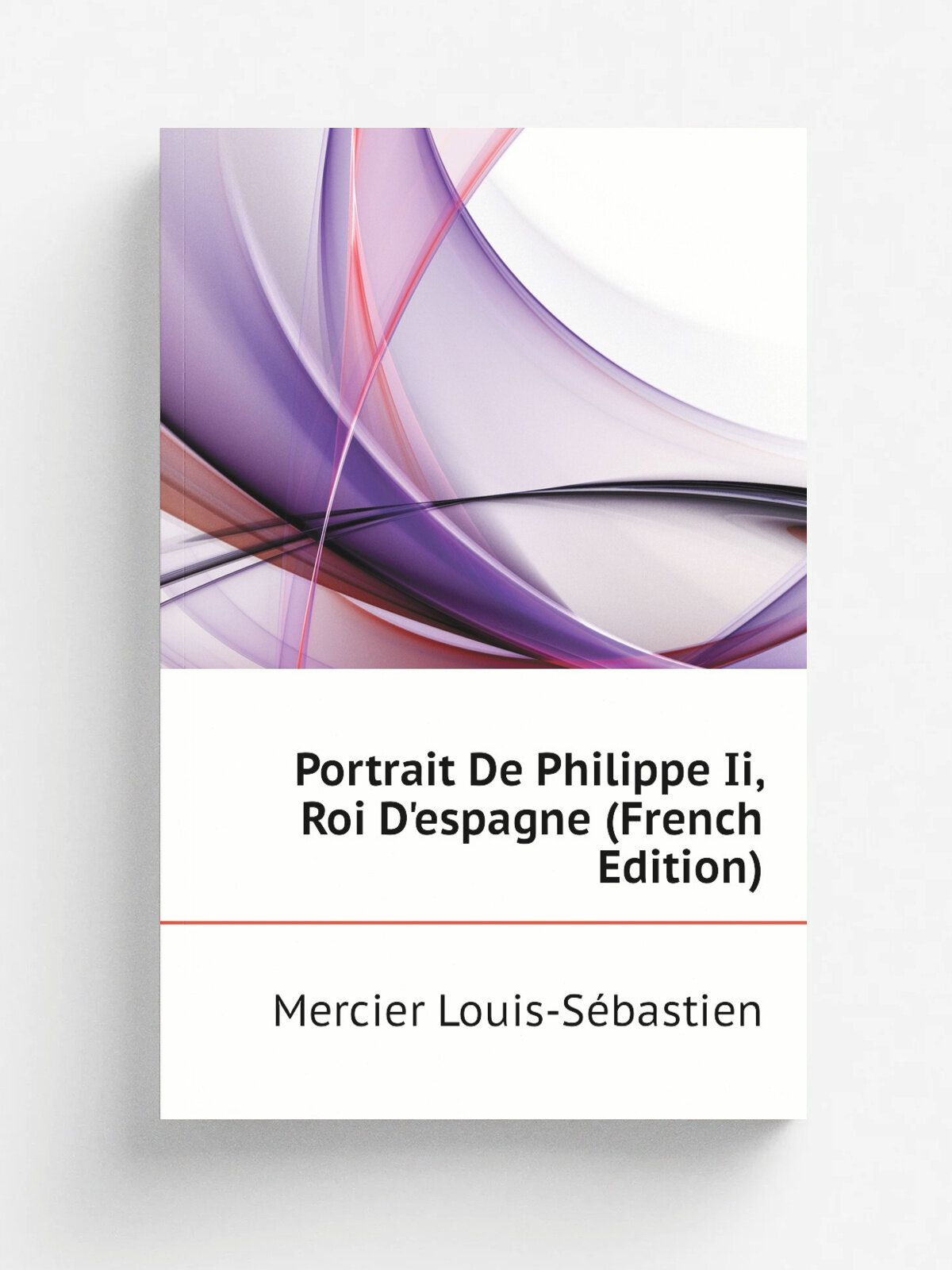 Portrait De Philippe Ii, Roi D'espagne (French Edition) | Mercier Louis-S. bastien | Репринт