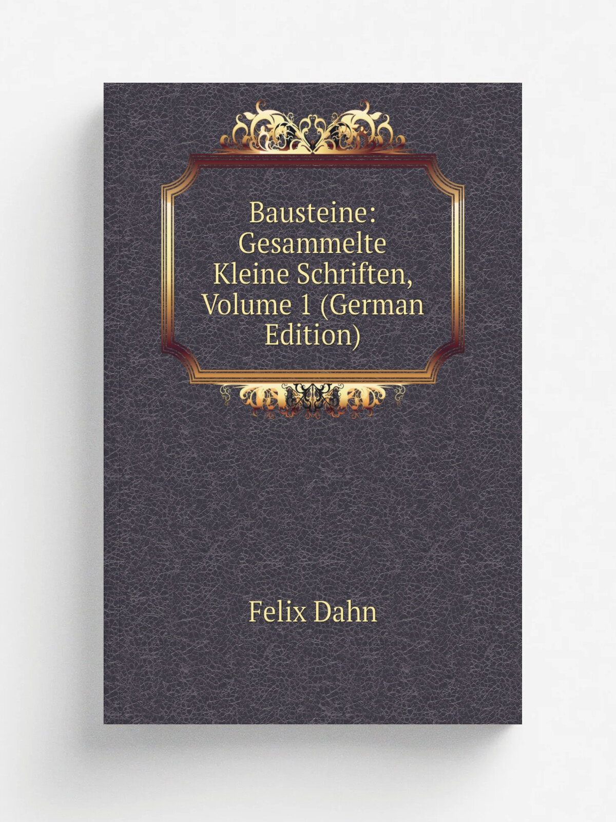 Bausteine: Gesammelte Kleine Schriften, Volume 1 (German Edition) | Dahn Felix | Репринт