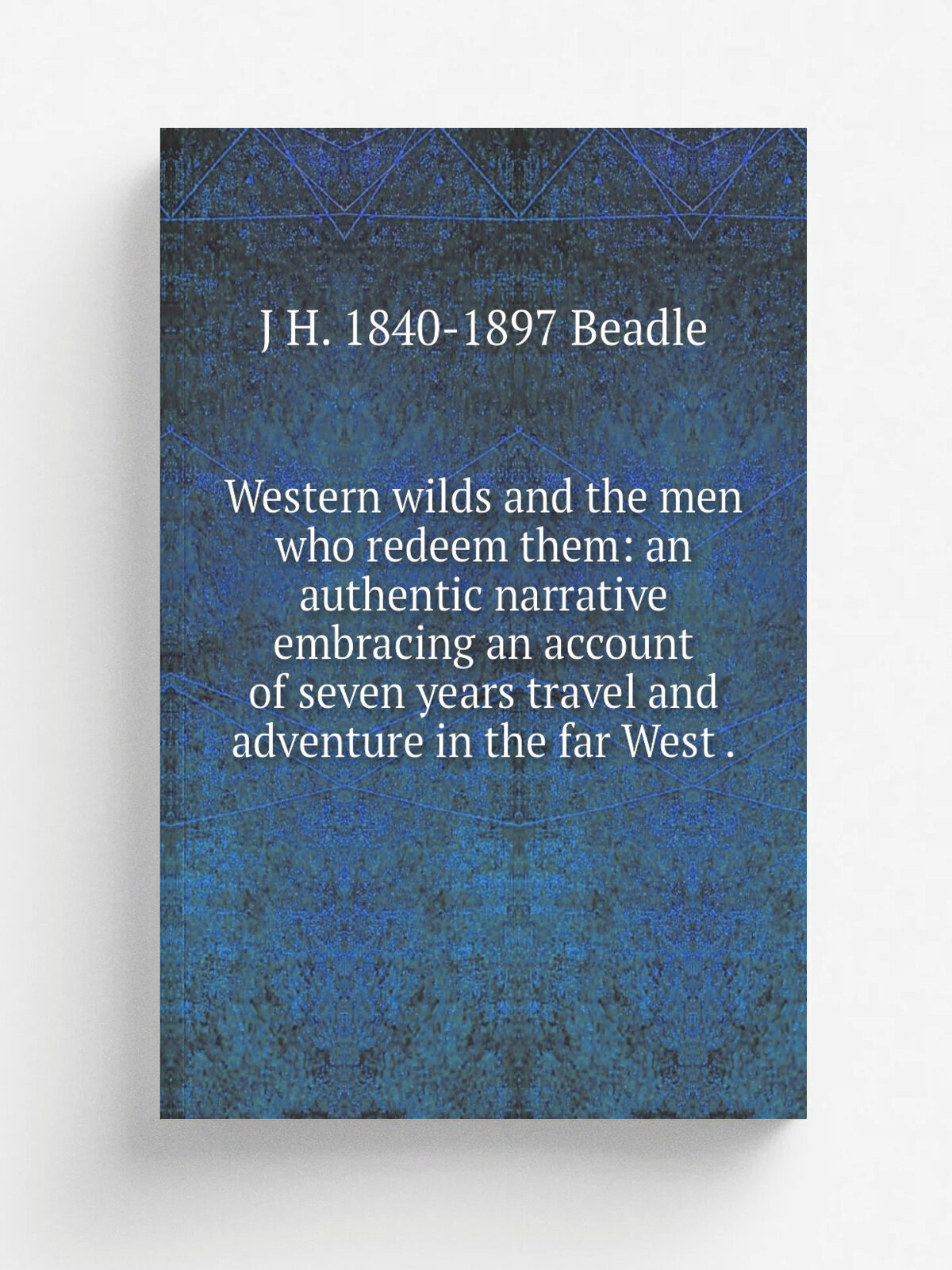 Western wilds and the men who redeem them: an authentic narrative embracing an account of seven years travel and adventure in the far West . | J H. 1…