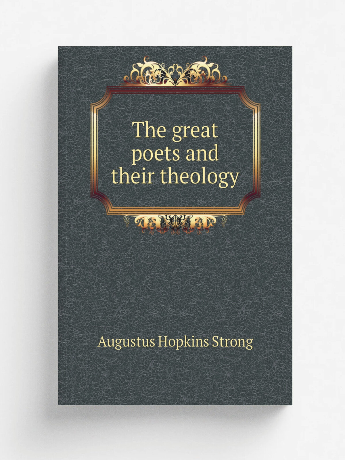 The great poets and their theology | Augustus Hopkins Strong | 1899 | Philadelphia, American Baptist Publication Society | Репринт