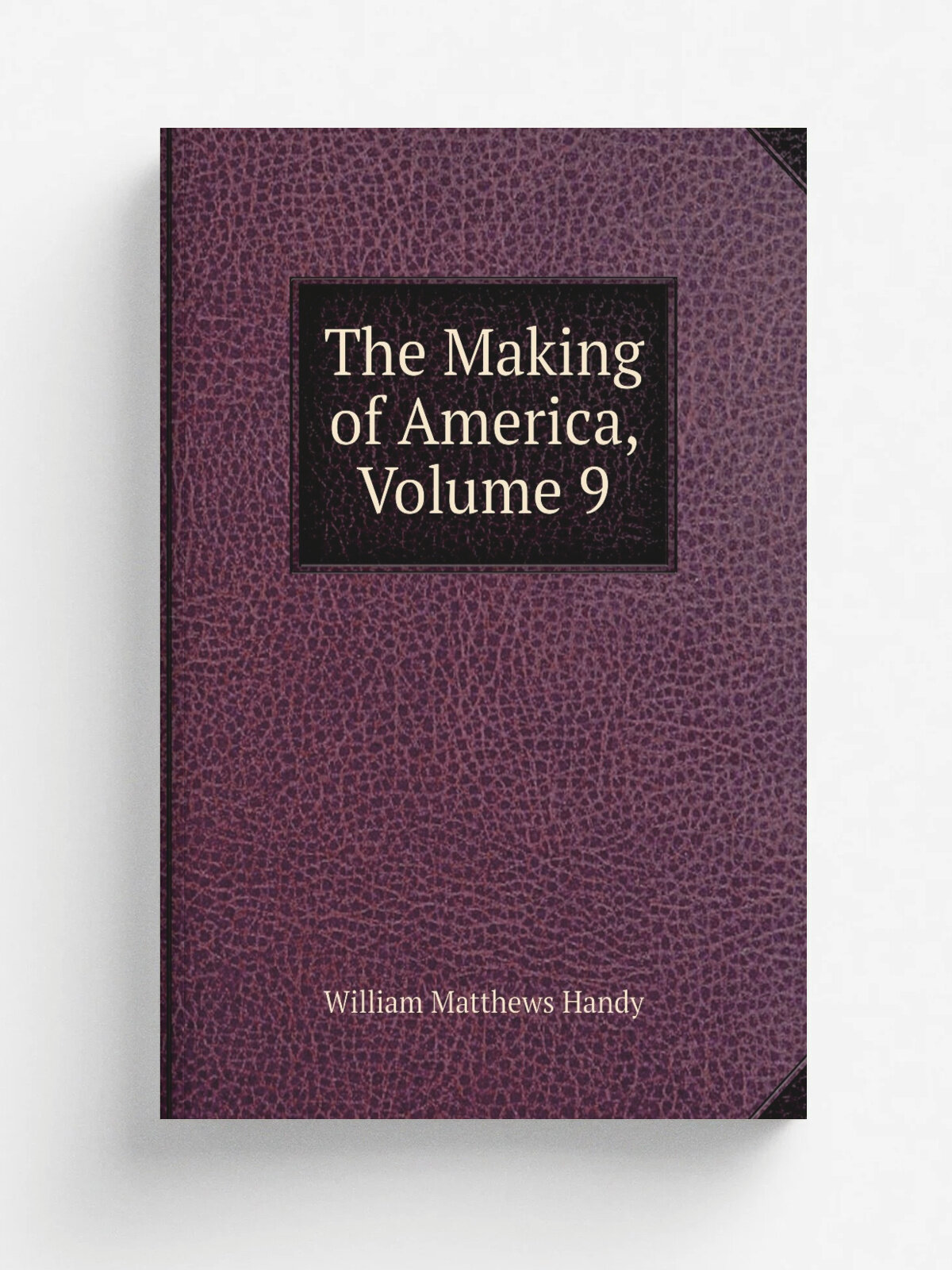 The Making of America, Volume 9 | William Matthews Handy | Репринт