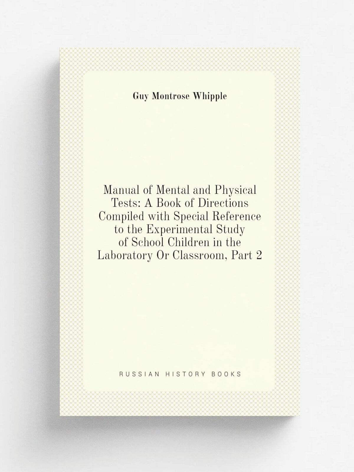 Manual of Mental and Physical Tests: A Book of Directions Compiled with Special Reference to the Experimental Study of School Children in the Laborat…