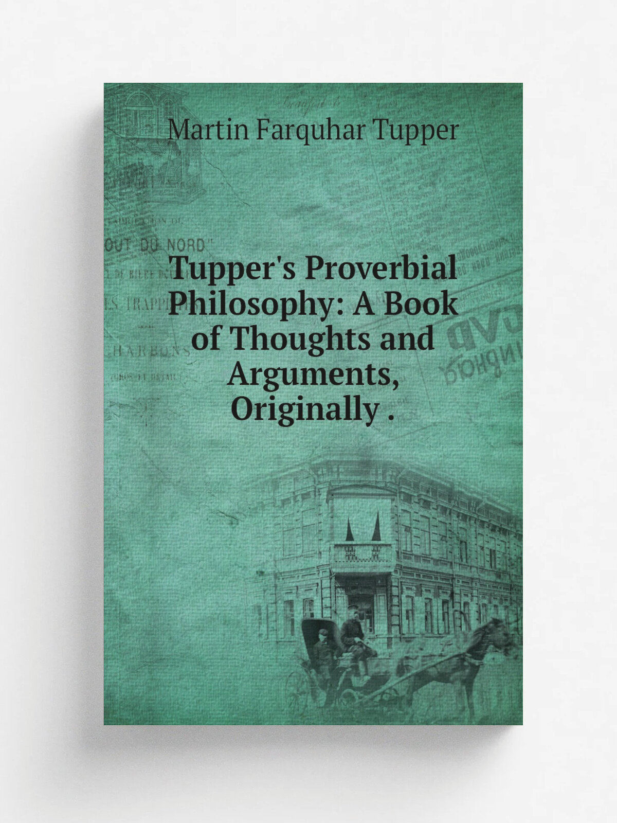 Tupper's Proverbial Philosophy: A Book of Thoughts and Arguments, Originally . | Martin Farquhar Tupper | 1851 | Phillips, Sampson, andCo. | Репринт