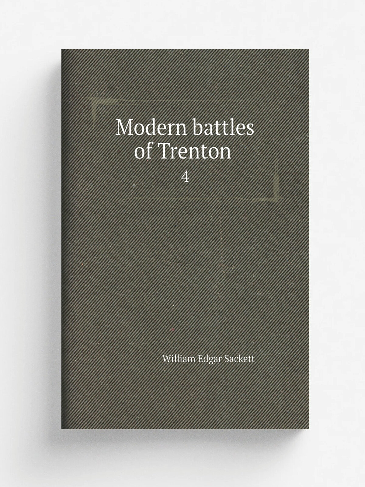 Modern battles of Trenton . 4 | William Edgar Sackett | 1895 | Trenton, N.J, J.L. Murphy, Printer . etc. | Репринт
