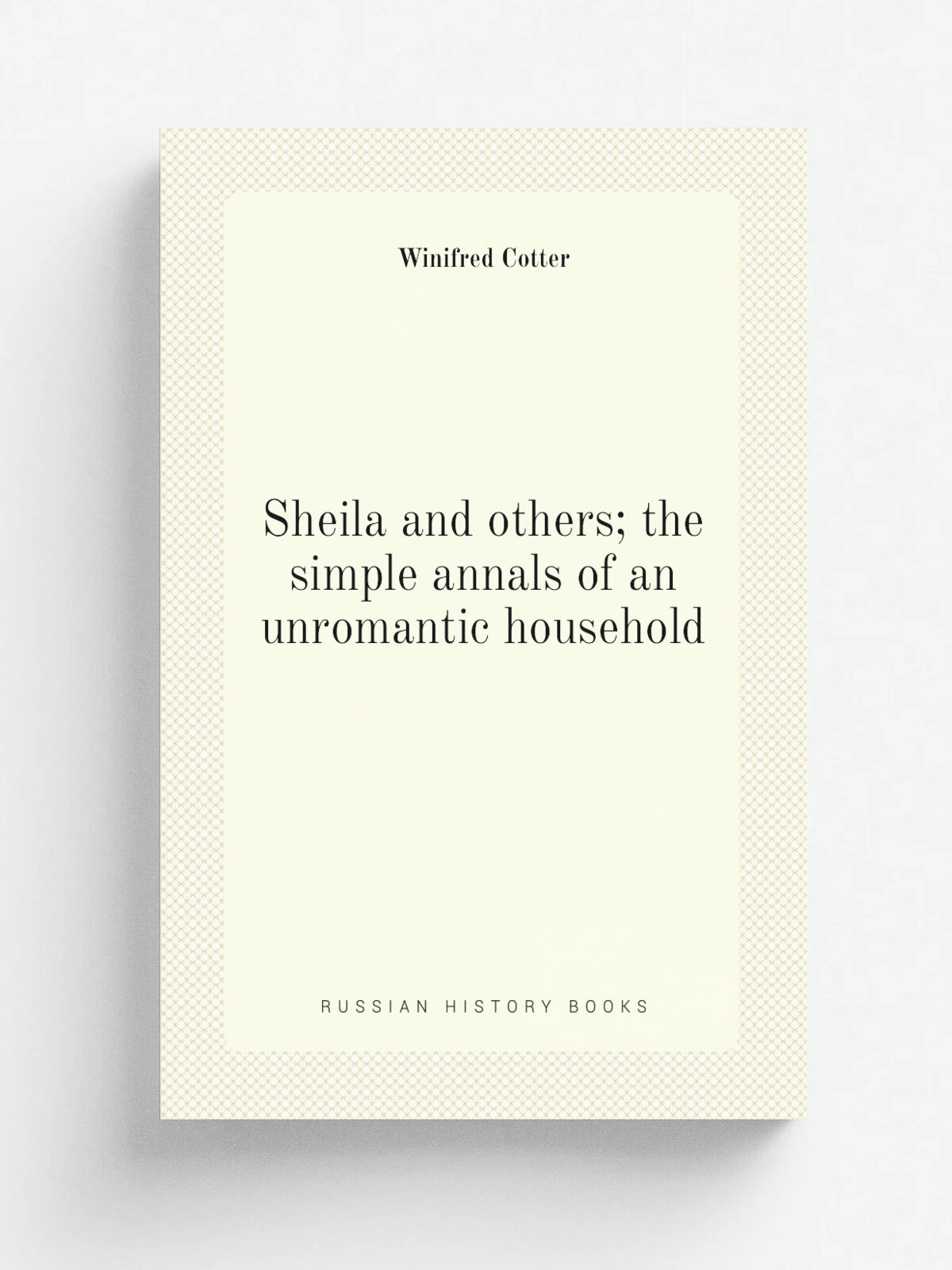 Sheila and others; the simple annals of an unromantic household | Winifred Cotter | Репринт