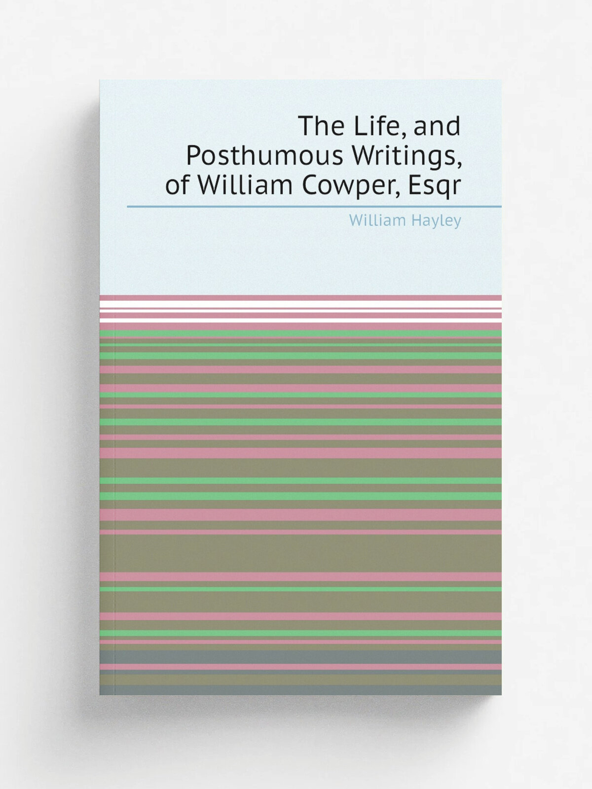 The Life, and Posthumous Writings, of William Cowper, Esqr | Hayley William | 1805 | Printed for Benjamin Johnson, Jacob Johnson , and Robert Johnson…