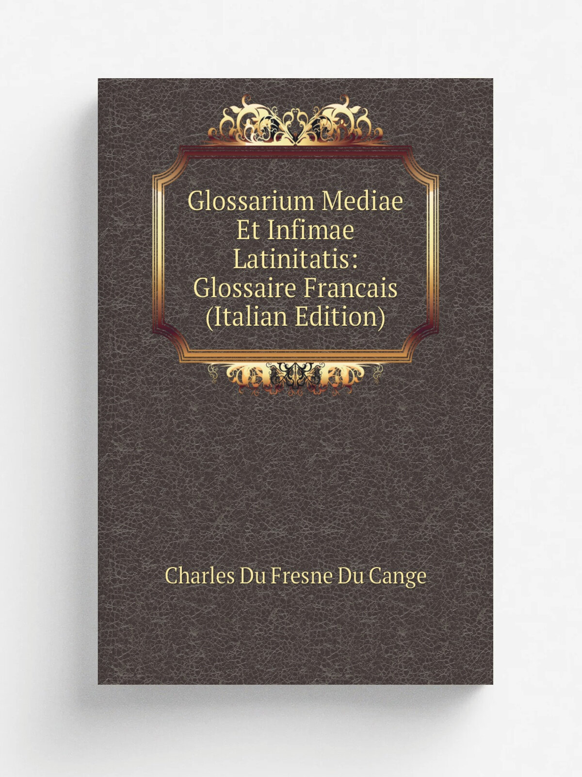 Glossarium Mediae Et Infimae Latinitatis: Glossaire Francais (Italian Edition) | Charles Du Fresne Du Cange | Репринт