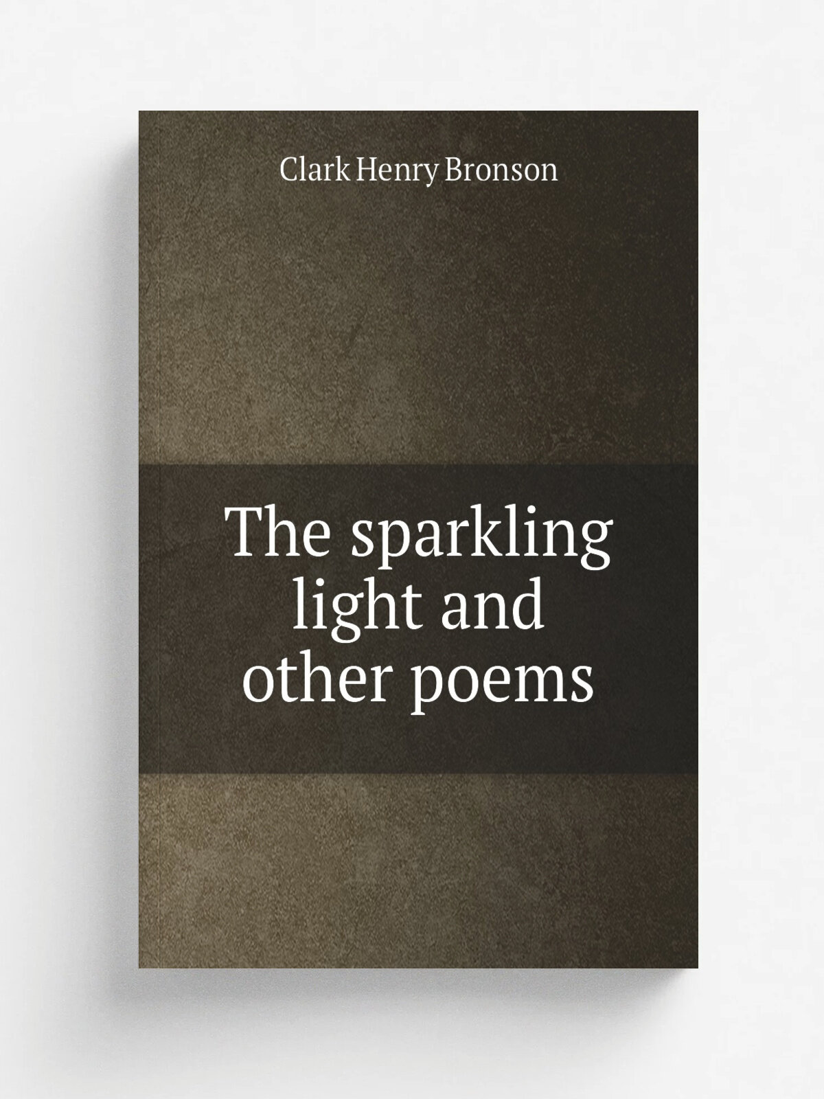 The sparkling light and other poems | Clark Henry Bronson | 1877 | Manchester, Iowa : The author | Репринт